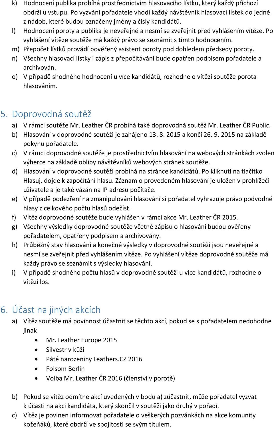 l) Hodnocení poroty a publika je neveřejné a nesmí se zveřejnit před vyhlášením vítěze. Po vyhlášení vítěze soutěže má každý právo se seznámit s tímto hodnocením.