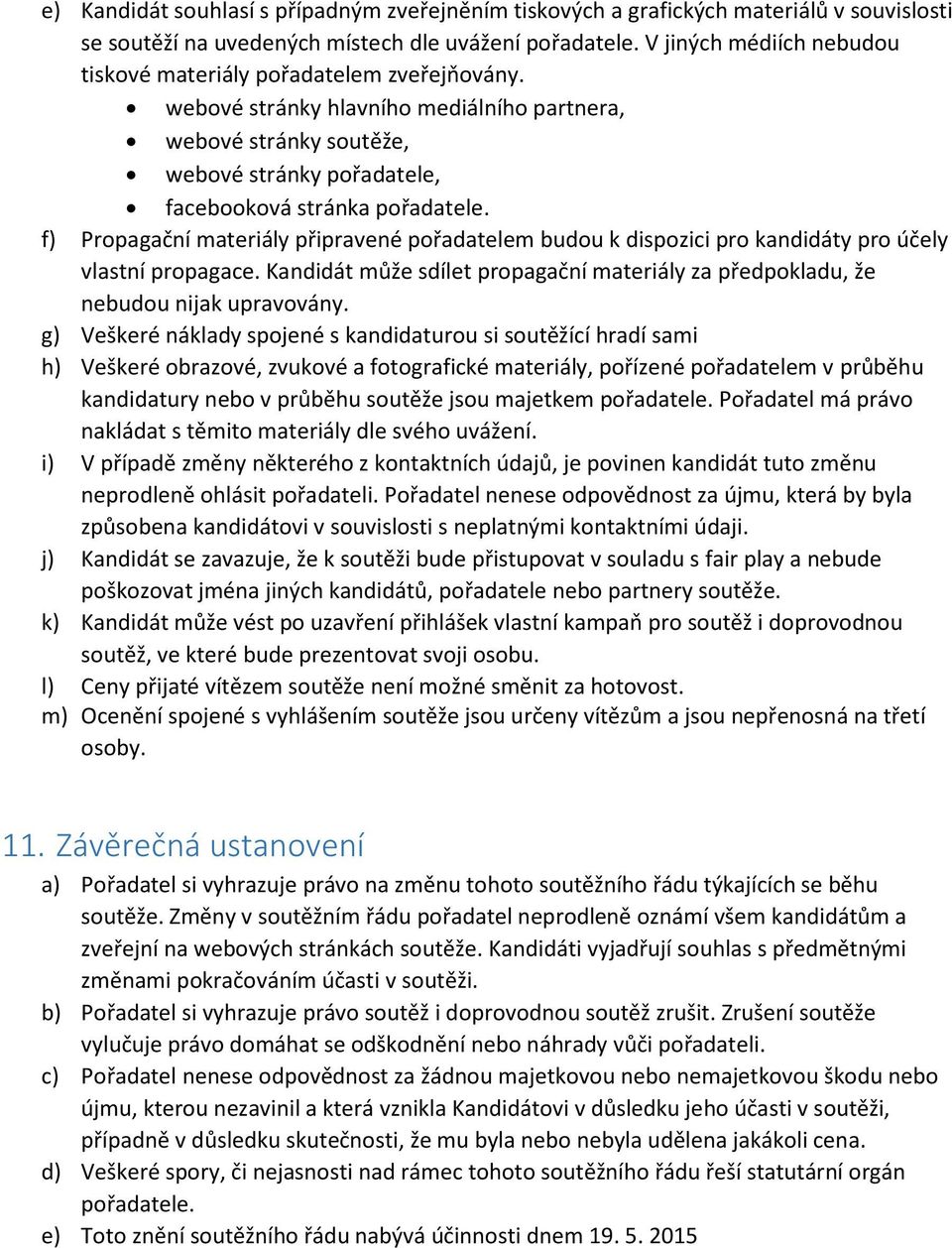 f) Propagační materiály připravené pořadatelem budou k dispozici pro kandidáty pro účely vlastní propagace. Kandidát může sdílet propagační materiály za předpokladu, že nebudou nijak upravovány.