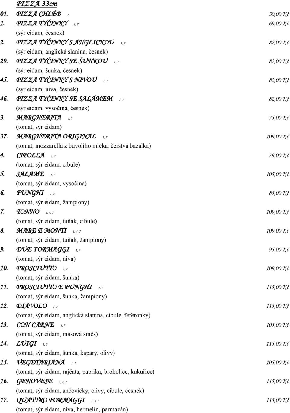 PIZZA TYČINKY SE SALÁMEM 1, 7 82,00 Kč (sýr eidam, vysočina, česnek) 3. MARGHERITA 1, 7 75,00 Kč (tomat, sýr eidam) 37.