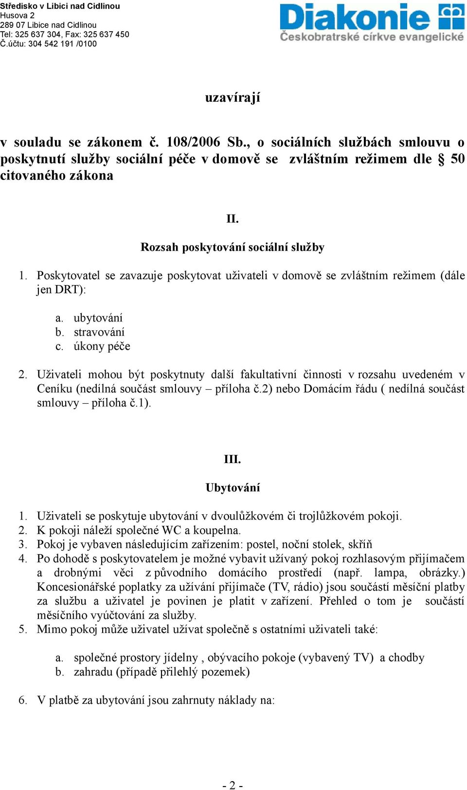 Uživateli mohou být poskytnuty další fakultativní činnosti v rozsahu uvedeném v Ceníku (nedílná součást smlouvy příloha č.2) nebo Domácím řádu ( nedílná součást smlouvy příloha č.1). III. Ubytování 1.