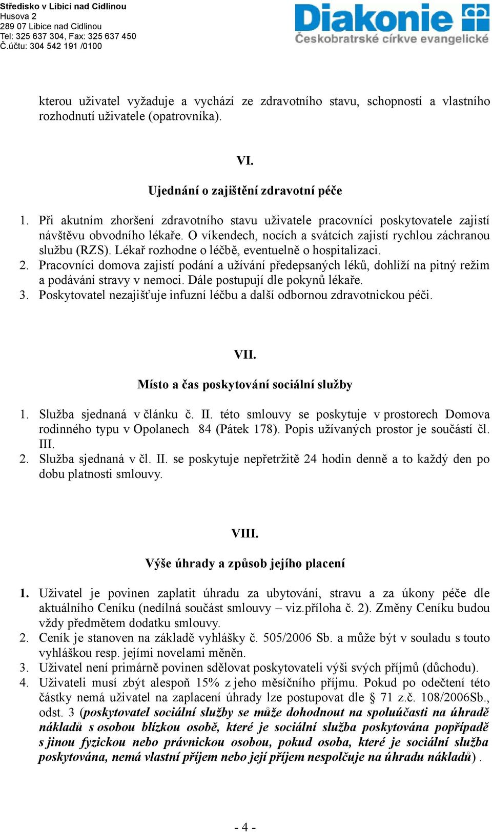 Lékař rozhodne o léčbě, eventuelně o hospitalizaci. 2. Pracovníci domova zajistí podání a užívání předepsaných léků, dohlíží na pitný režim a podávání stravy v nemoci.