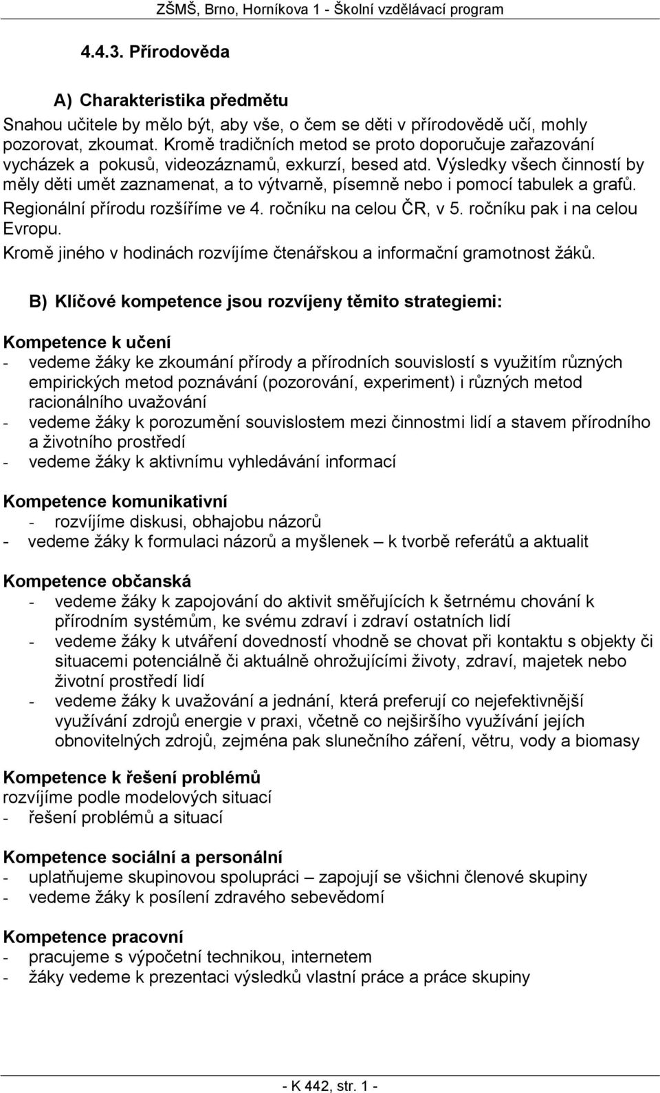 Výsledky všech činností by měly děti umět zaznamenat, a to výtvarně, písemně nebo i pomocí tabulek a grafů. Regionální přírodu rozšíříme ve 4. ročníku na celou ČR, v 5. ročníku pak i na celou Evropu.