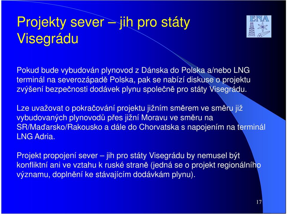 Lze uvažovat o pokračování projektu jižním směrem ve směru již vybudovaných plynovodů přes jižní Moravu ve směru na SR/Maďarsko/Rakousko a dále do