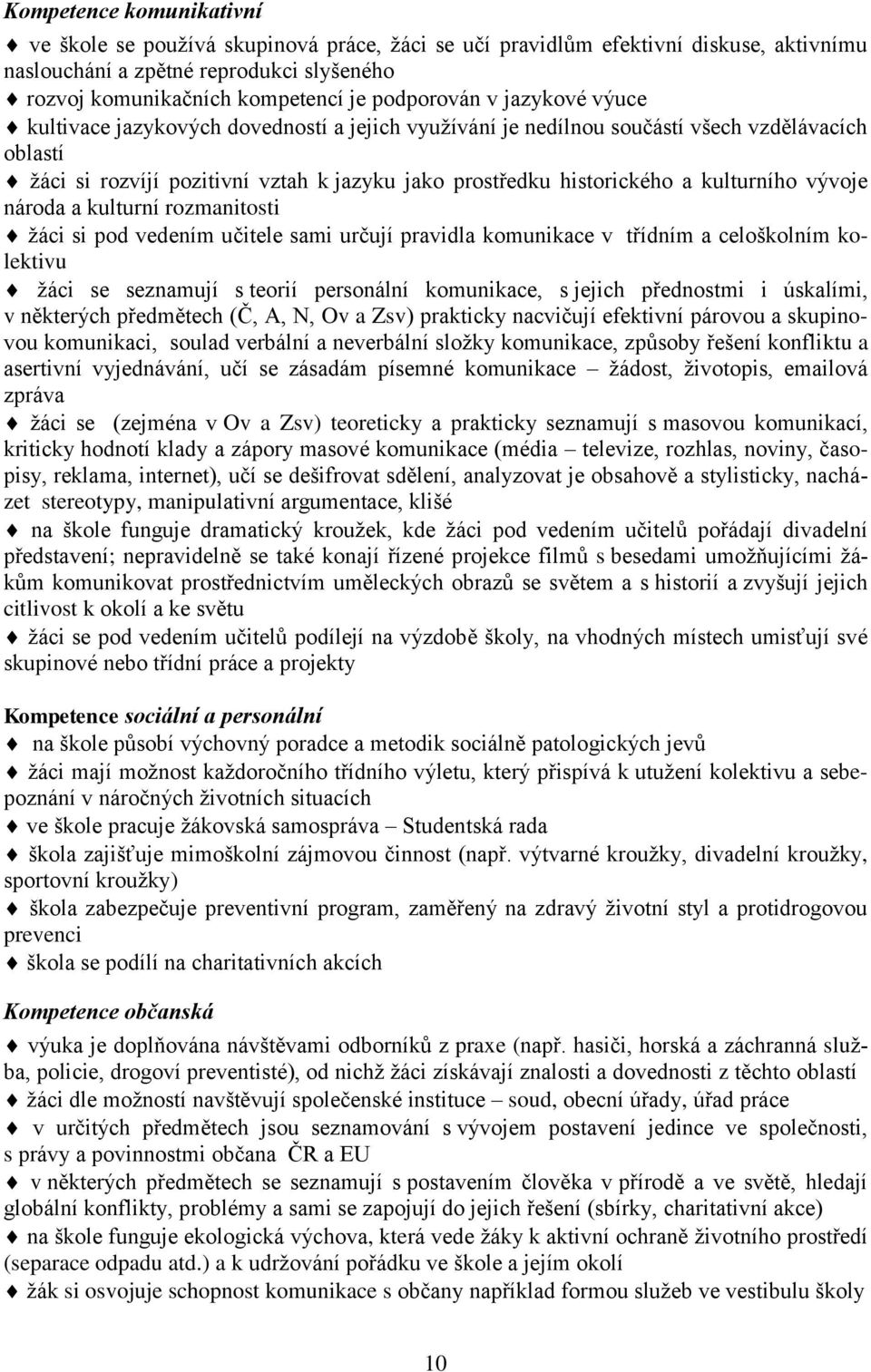 kulturního vývoje národa a kulturní rozmanitosti žáci si pod vedením učitele sami určují pravidla komunikace v třídním a celoškolním kolektivu žáci se seznamují s teorií personální komunikace, s