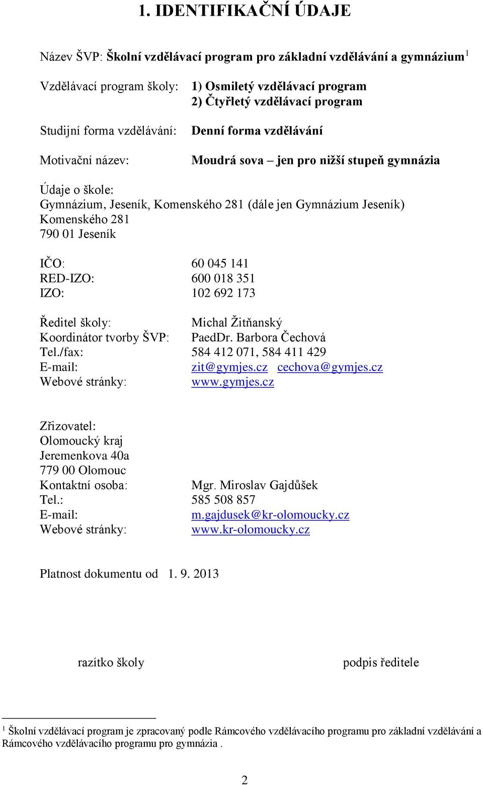 01 Jeseník IČO: 60 045 141 RED-IZO: 600 018 351 IZO: 102 692 173 Ředitel školy: Michal Žitňanský Koordinátor tvorby ŠVP: PaedDr. Barbora Čechová Tel./fax: 584 412 071, 584 411 429 E-mail: zit@gymjes.