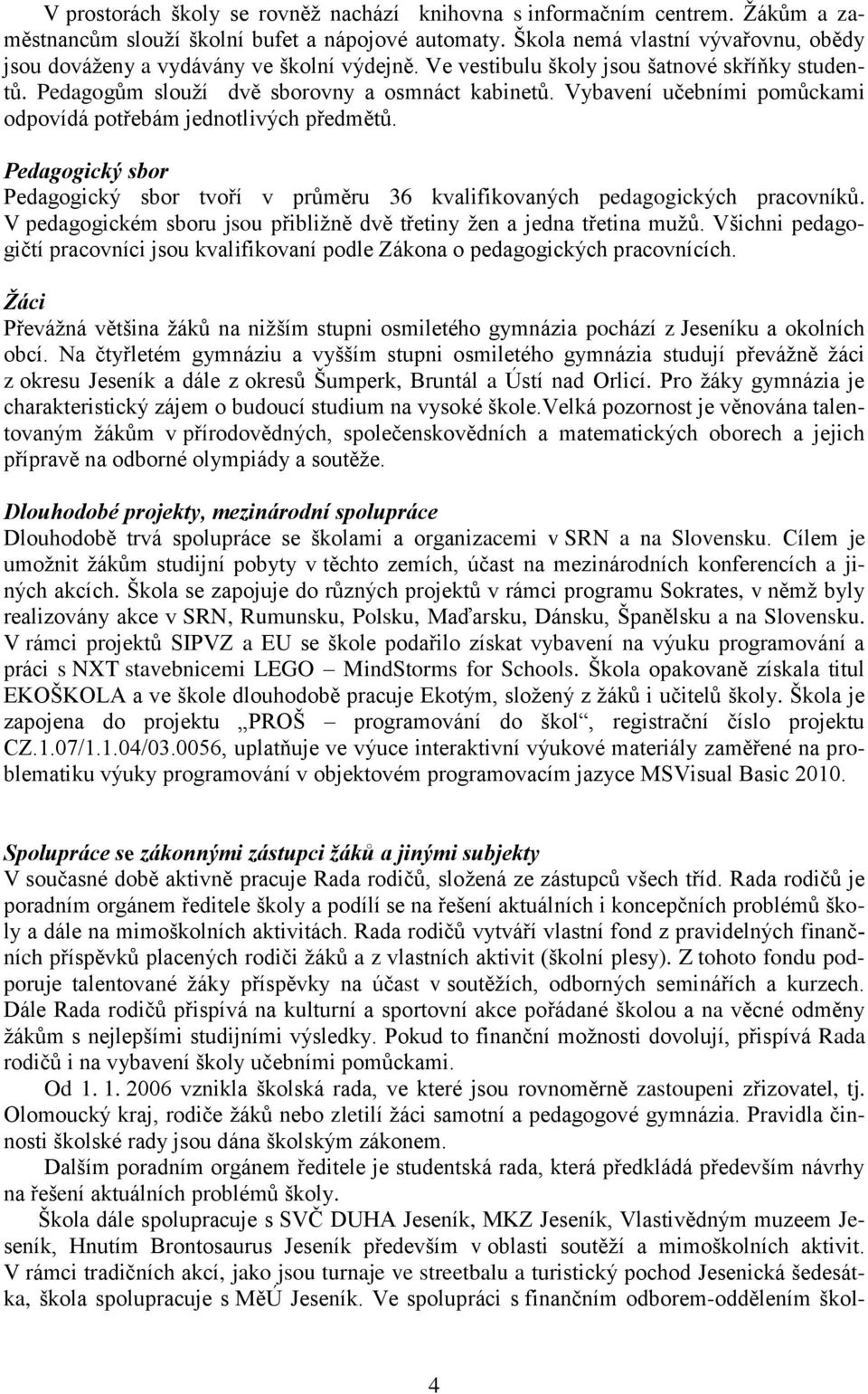 Vybavení učebními pomůckami odpovídá potřebám jednotlivých předmětů. Pedagogický sbor Pedagogický sbor tvoří v průměru 36 kvalifikovaných pedagogických pracovníků.