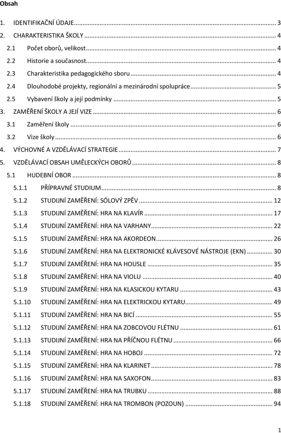 VZDĚLÁVACÍ OBSAH UMĚLECKÝCH OBORŮ... 8 5.1 HUDEBNÍ OBOR... 8 5.1.1 PŘÍPRAVNÉ STUDIUM... 8 5.1.2 STUDIJNÍ ZAMĚŘENÍ: SÓLOVÝ ZPĚV... 12 5.1.3 STUDIJNÍ ZAMĚŘENÍ: HRA NA KLAVÍR... 17 5.1.4 STUDIJNÍ ZAMĚŘENÍ: HRA NA VARHANY.