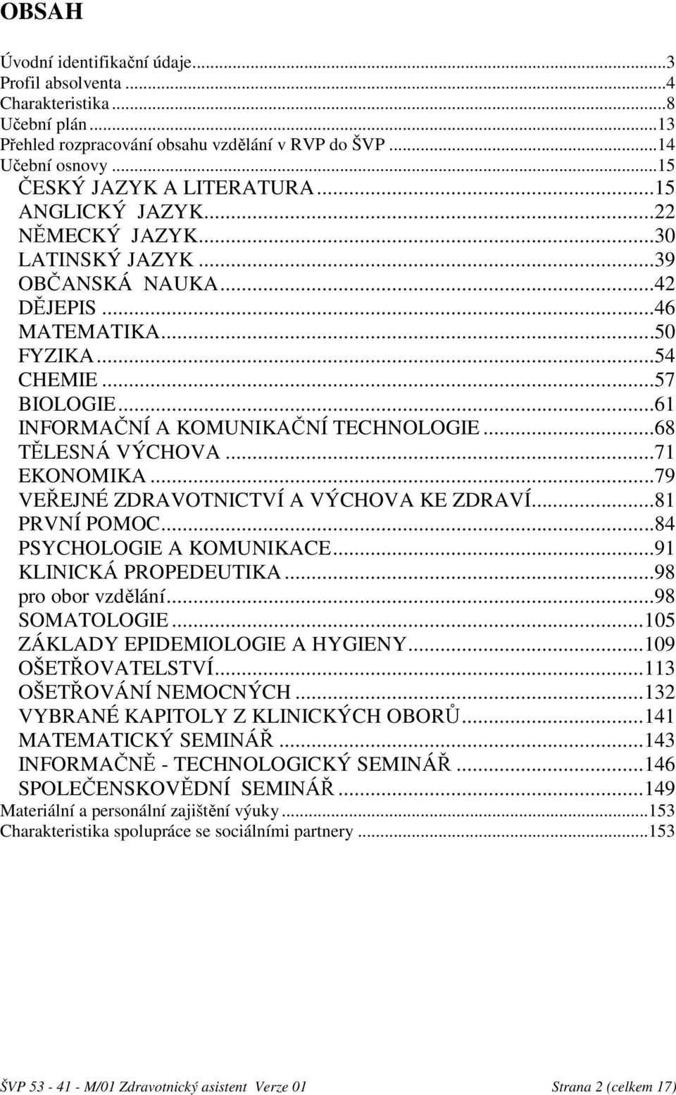 ..68 TĚLESNÁ VÝCHOVA...71 EKONOMIKA...79 VEŘEJNÉ ZDRAVOTNICTVÍ A VÝCHOVA KE ZDRAVÍ...81 PRVNÍ POMOC...84 PSYCHOLOGIE A KOMUNIKACE...91 KLINICKÁ PROPEDEUTIKA...98 pro obor vzdělání...98 SOMATOLOGIE.