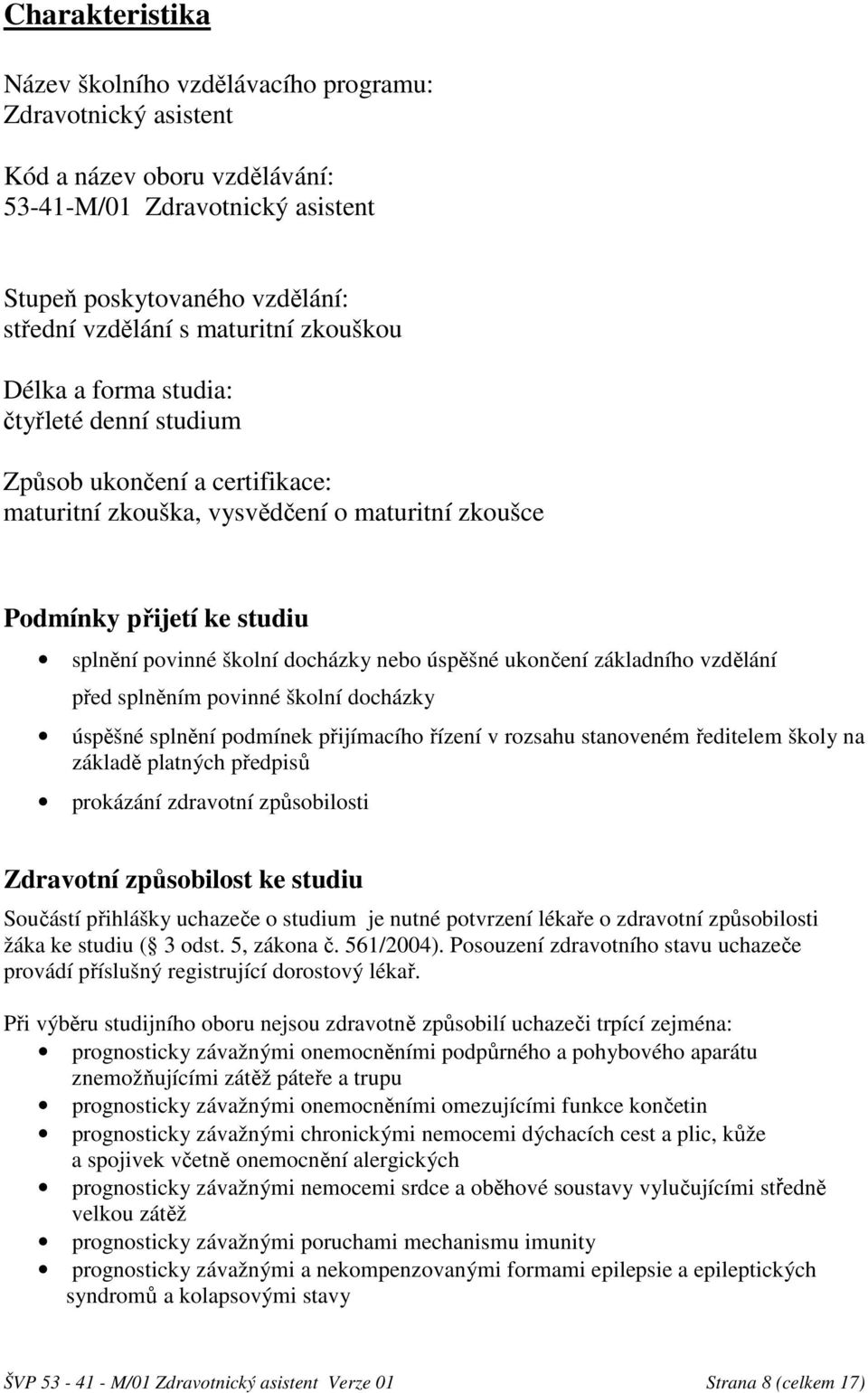 úspěšné ukončení základního vzdělání před splněním povinné školní docházky úspěšné splnění podmínek přijímacího řízení v rozsahu stanoveném ředitelem školy na základě platných předpisů prokázání
