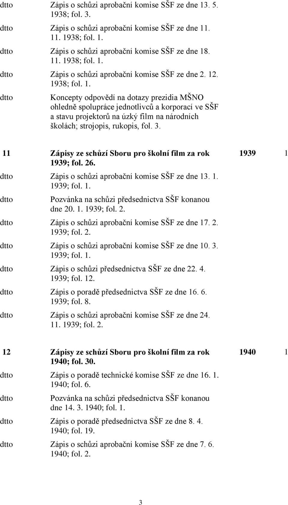 11 Zápisy ze schůzí Sboru pro školní film za rok 1939; fol. 26. dtto Zápis o schůzi aprobační komise SŠF ze dne 13. 1. 1939; fol. 1. dtto Pozvánka na schůzi předsednictva SŠF konanou dne 20. 1. 1939; fol. 2. dtto Zápis o schůzi aprobační komise SŠF ze dne 17.