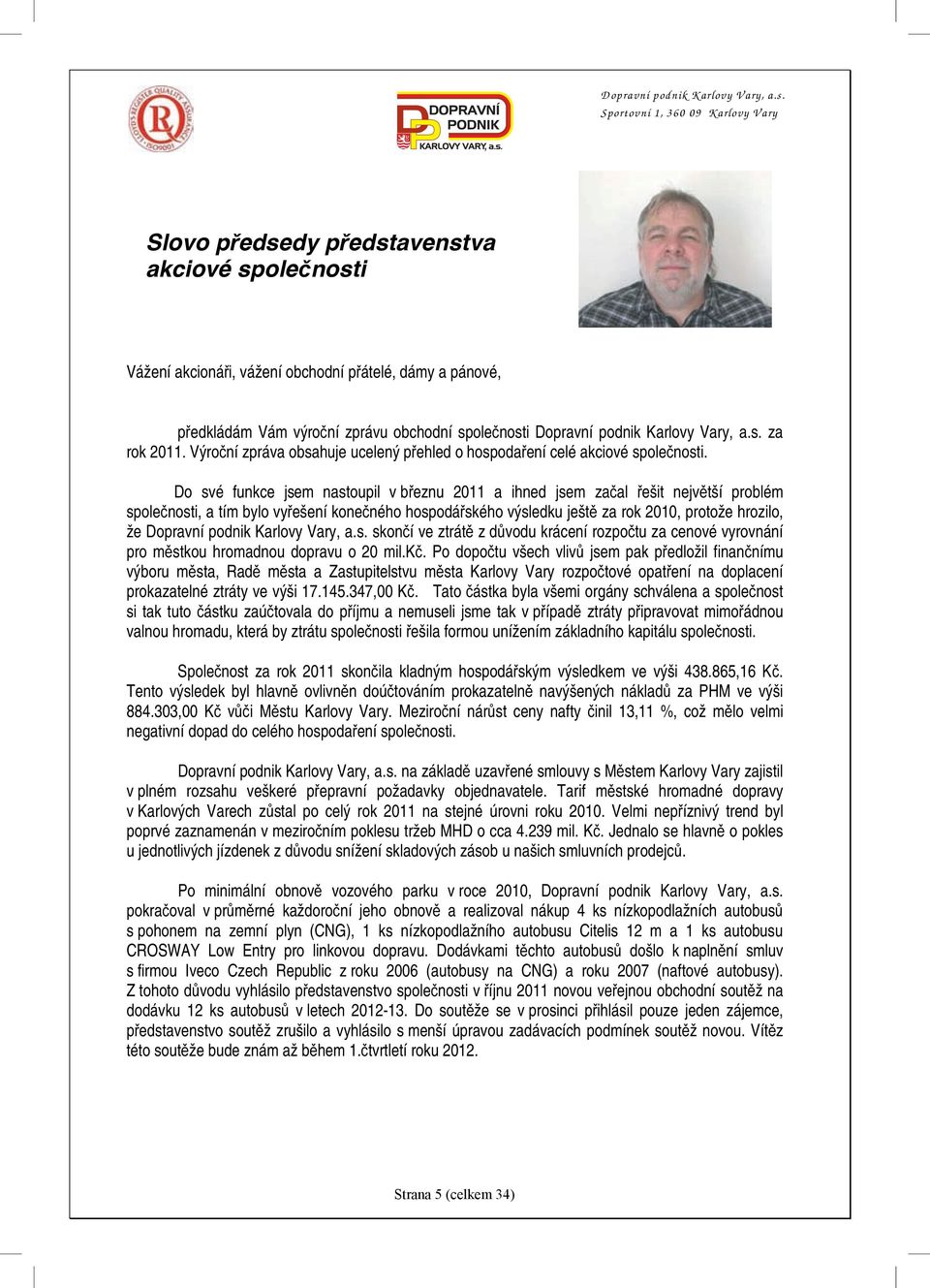 Do své funkce jsem nastoupil v březnu 2011 a ihned jsem začal řešit největší problém společnosti, a tím bylo vyřešení konečného hospodářského výsledku ještě za rok 2010, protože hrozilo, že Dopravní