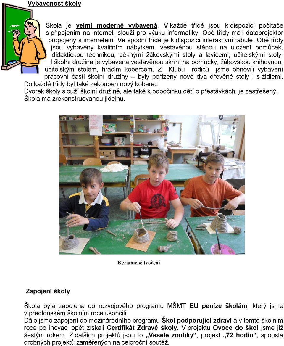 Obě třídy jsou vybaveny kvalitním nábytkem, vestavěnou stěnou na uložení pomůcek, didaktickou technikou, pěknými žákovskými stoly a lavicemi, učitelskými stoly.
