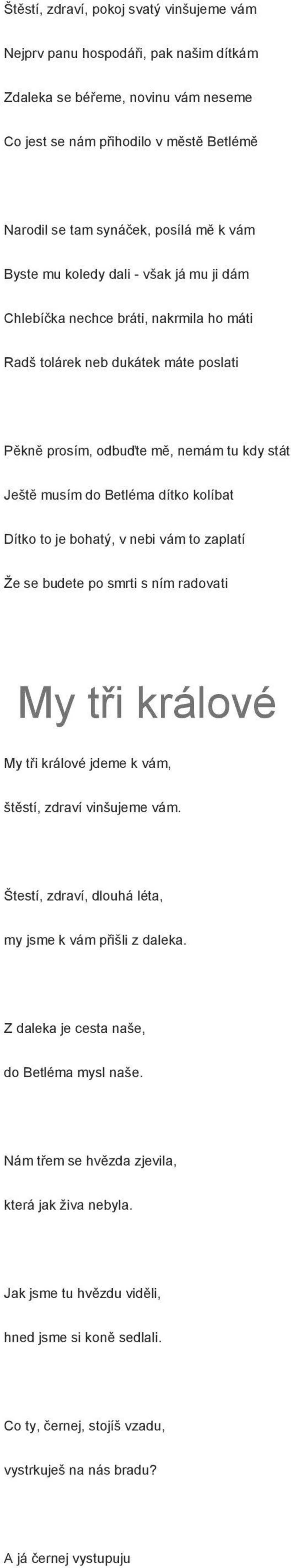 kolíbat Dítko to je bohatý, v nebi vám to zaplatí Že se budete po smrti s ním radovati My tři králové My tři králové jdeme k vám, štěstí, zdraví vinšujeme vám.