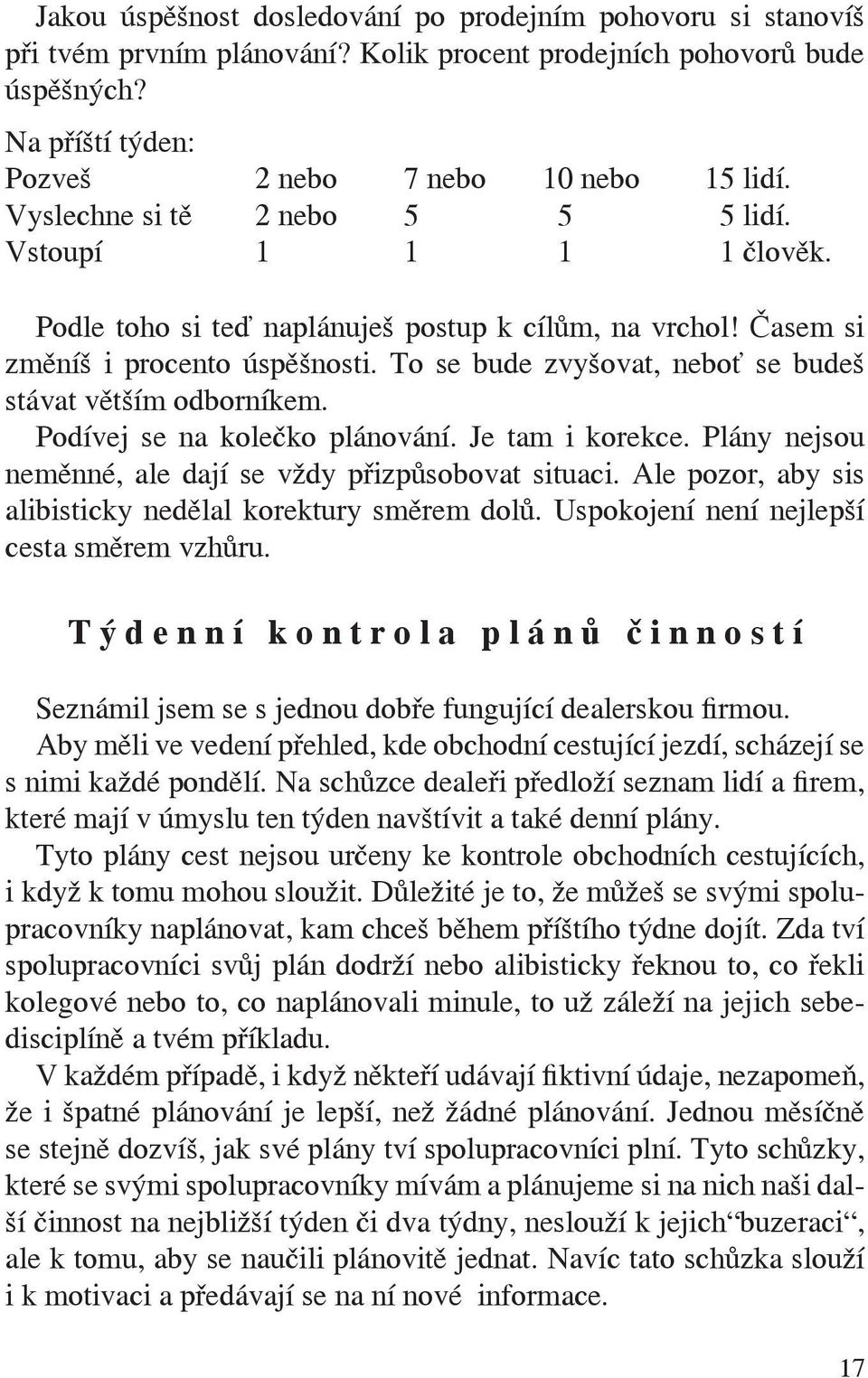 To se bude zvyšovat, neboť se budeš stávat větším odborníkem. Podívej se na kolečko plánování. Je tam i korekce. Plány nejsou neměnné, ale dají se vždy přizpůsobovat situaci.