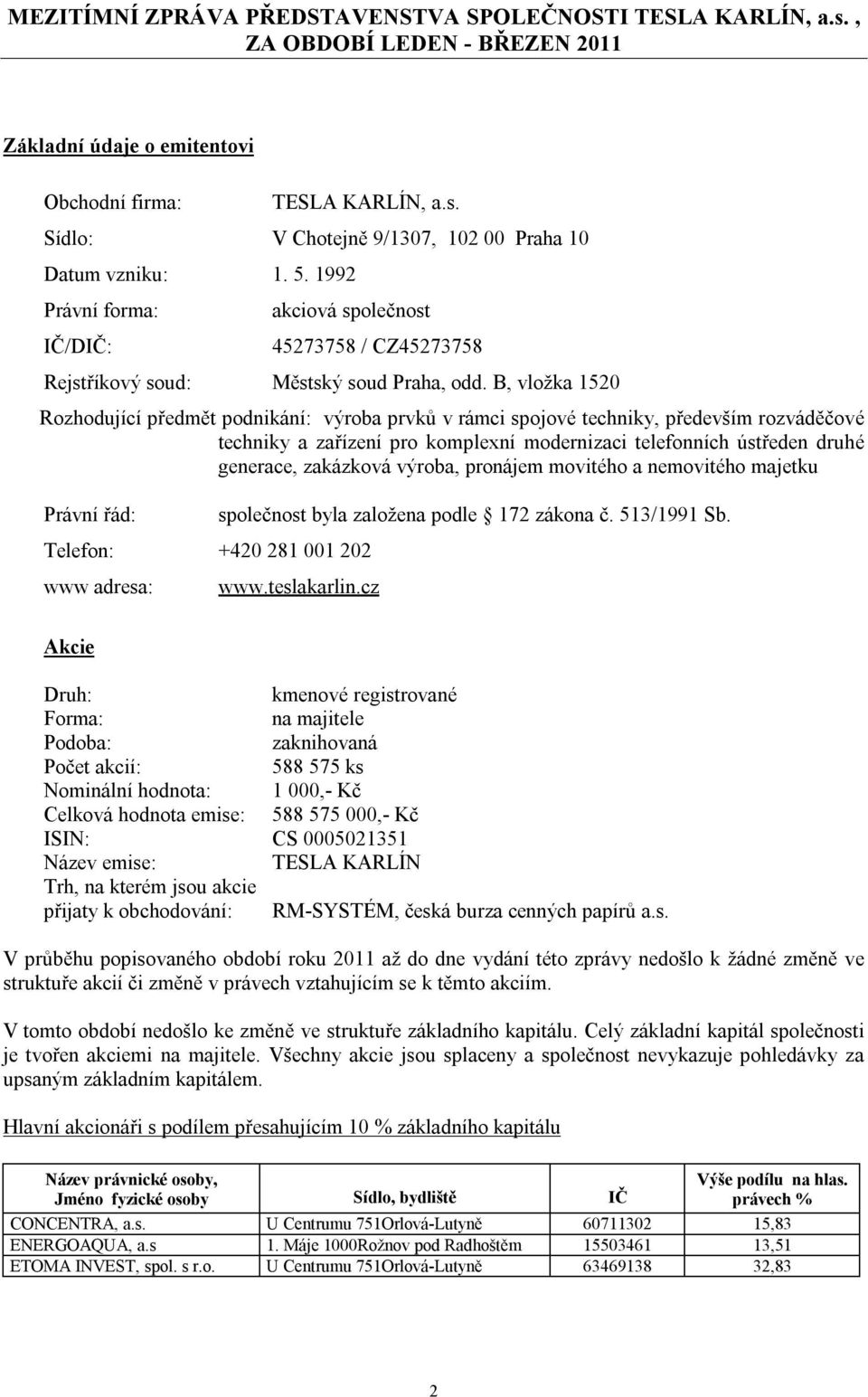 B, vložka 1520 Rozhodující předmět podnikání: výroba prvků v rámci spojové techniky, především rozváděčové techniky a zařízení pro komplexní modernizaci telefonních ústředen druhé generace, zakázková