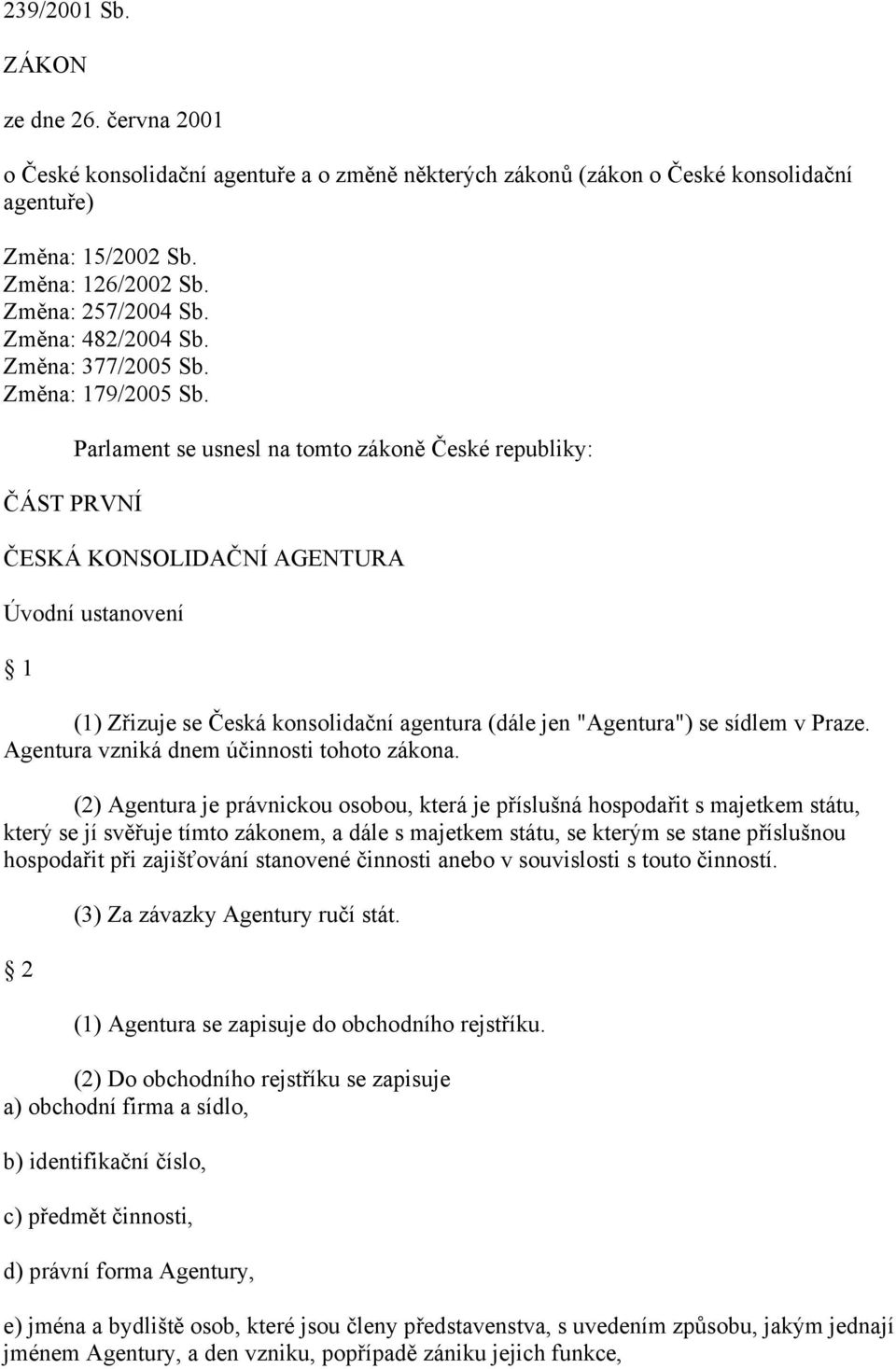 ČÁST PRVNÍ Parlament se usnesl na tomto zákoně České republiky: ČESKÁ KONSOLIDAČNÍ AGENTURA Úvodní ustanovení 1 (1) Zřizuje se Česká konsolidační agentura (dále jen "Agentura") se sídlem v Praze.