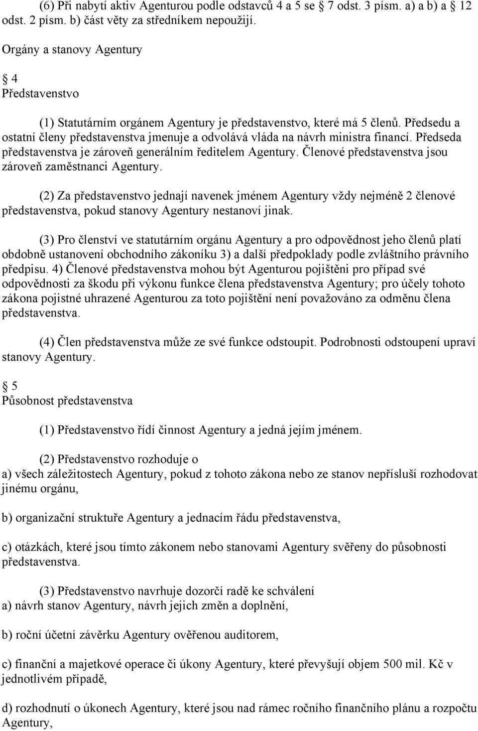 Předsedu a ostatní členy představenstva jmenuje a odvolává vláda na návrh ministra financí. Předseda představenstva je zároveň generálním ředitelem Agentury.