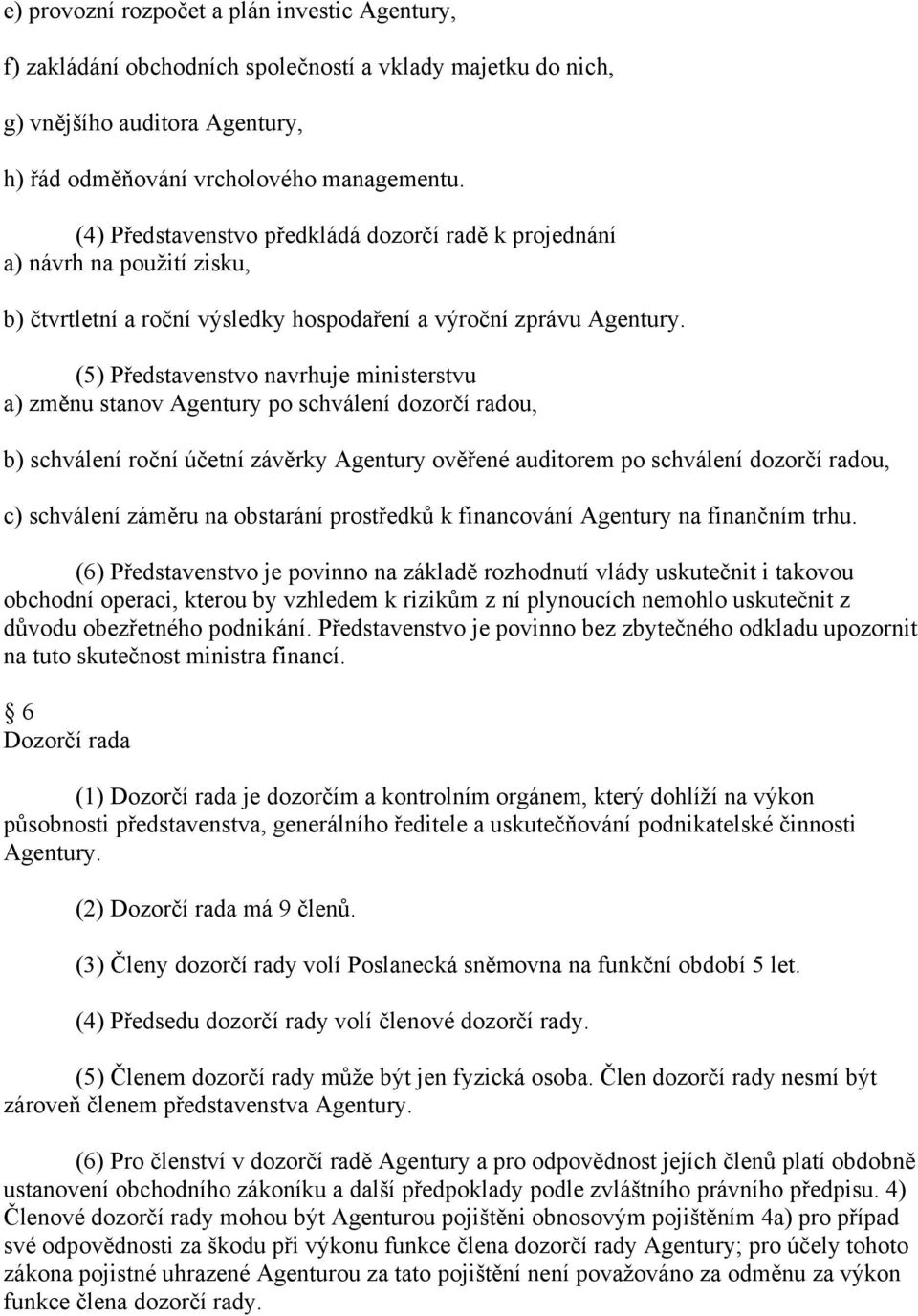 (5) Představenstvo navrhuje ministerstvu a) změnu stanov Agentury po schválení dozorčí radou, b) schválení roční účetní závěrky Agentury ověřené auditorem po schválení dozorčí radou, c) schválení