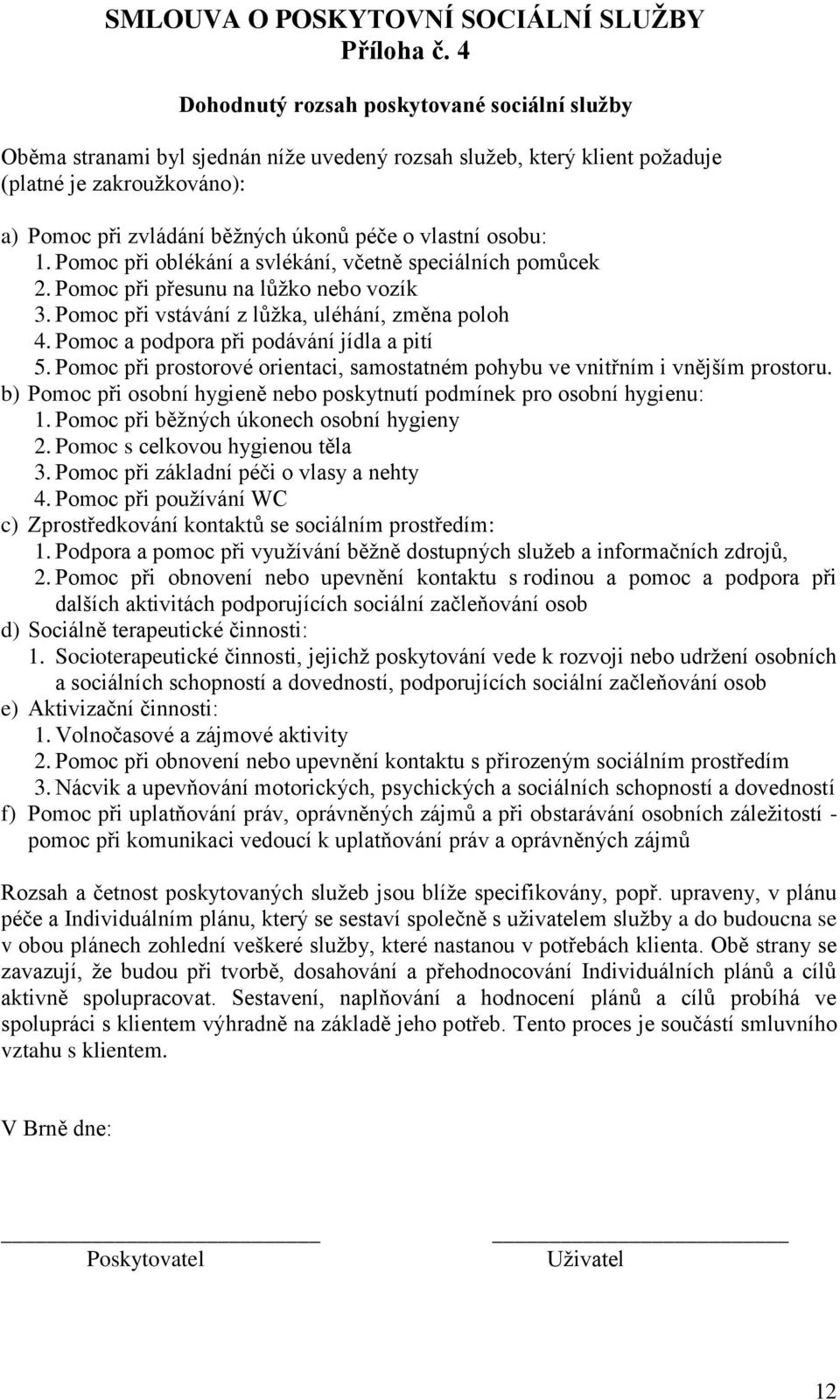 vlastní osobu: 1. Pomoc při oblékání a svlékání, včetně speciálních pomůcek 2. Pomoc při přesunu na lůžko nebo vozík 3. Pomoc při vstávání z lůžka, uléhání, změna poloh 4.