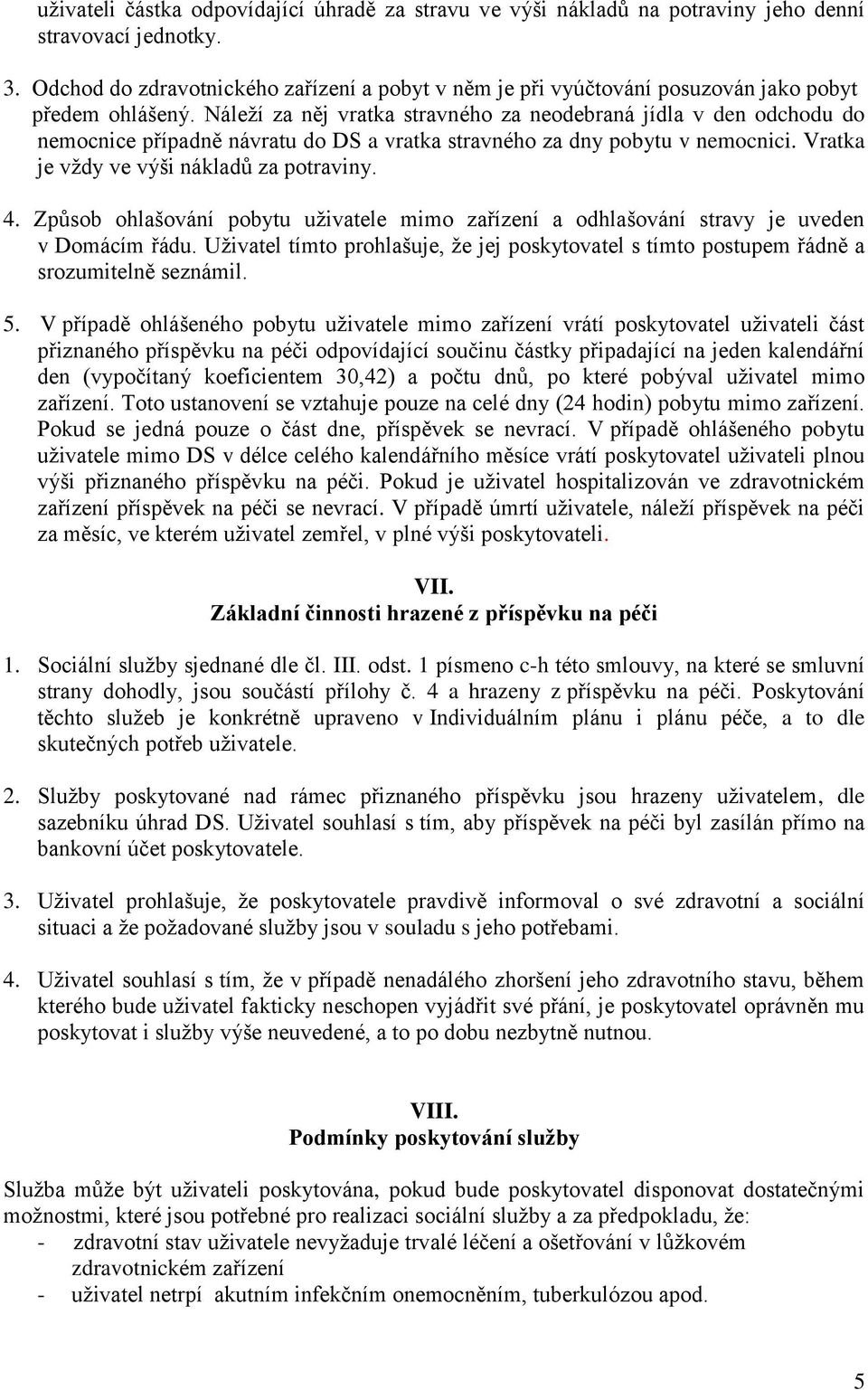 Náleží za něj vratka stravného za neodebraná jídla v den odchodu do nemocnice případně návratu do DS a vratka stravného za dny pobytu v nemocnici. Vratka je vždy ve výši nákladů za potraviny. 4.