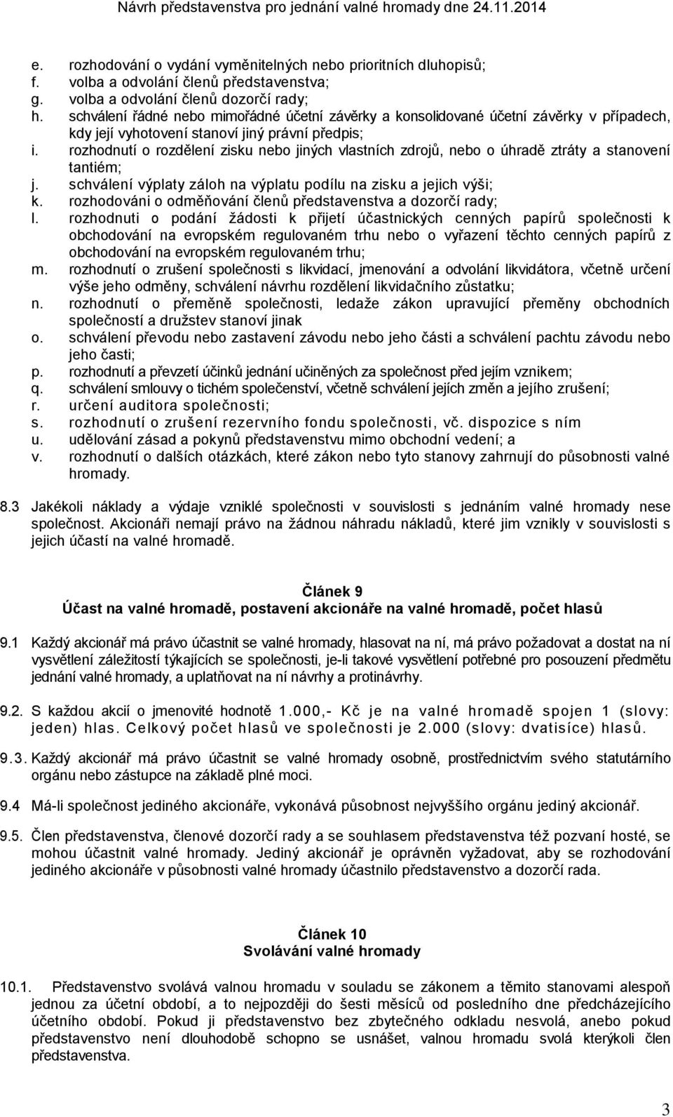 rozhodnutí o rozdělení zisku nebo jiných vlastních zdrojů, nebo o úhradě ztráty a stanovení tantiém; j. schválení výplaty záloh na výplatu podílu na zisku a jejich výši; k.
