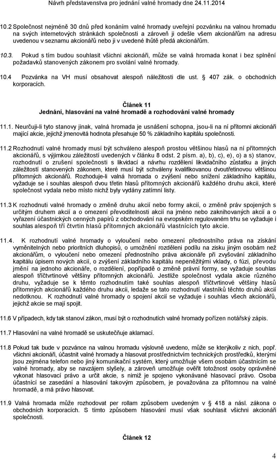 Pokud s tím budou souhlasit všichni akcionáři, může se valná hromada konat i bez splnění požadavků stanovených zákonem pro svolání valné hromady. 10.