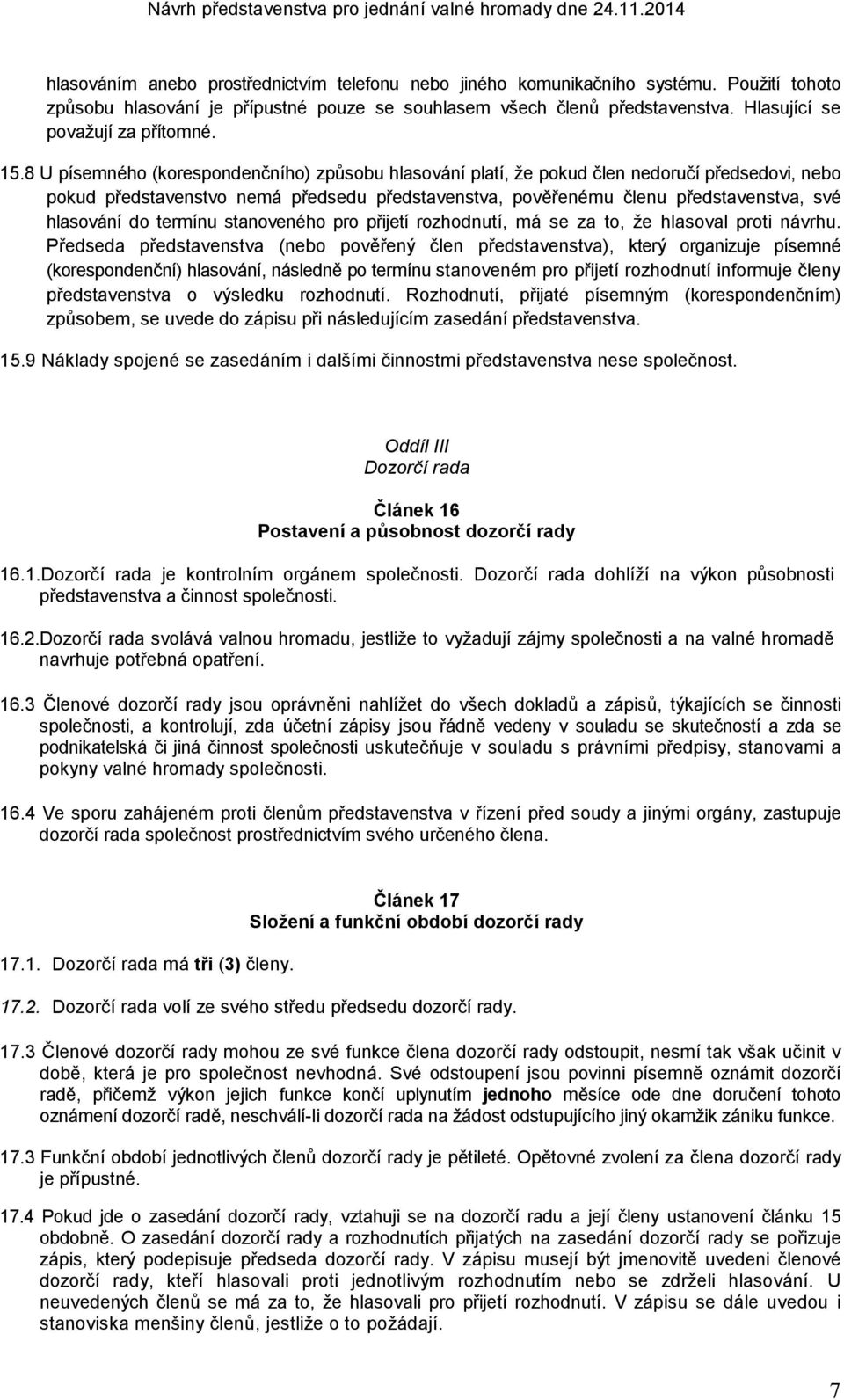 8 U písemného (korespondenčního) způsobu hlasování platí, že pokud člen nedoručí předsedovi, nebo pokud představenstvo nemá předsedu představenstva, pověřenému členu představenstva, své hlasování do