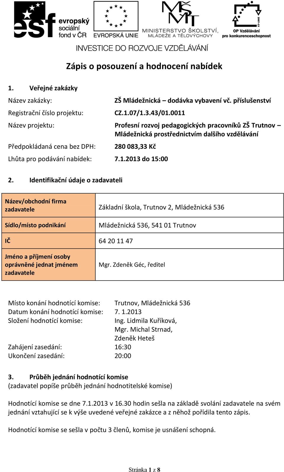 2. Identifikační údaje o zadavateli Název/obchodní firma zadavatele Základní škola, Trutnov 2, Mládežnická 536 Sídlo/místo podnikání Mládežnická 536, IČ 64 20 11 47 Jméno a příjmení osoby oprávněné