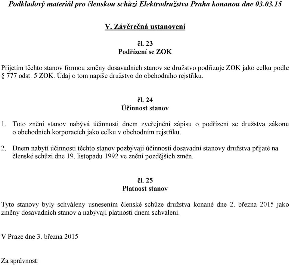 Toto znění stanov nabývá účinnosti dnem zveřejnění zápisu o podřízení se družstva zákonu o obchodních korporacích jako celku v obchodním rejstříku. 2.