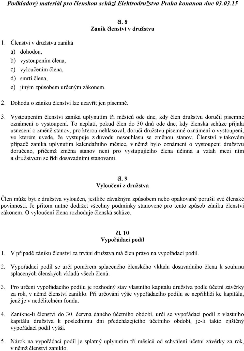 To neplatí, pokud člen do 30 dnů ode dne, kdy členská schůze přijala usnesení o změně stanov, pro kterou nehlasoval, doručí družstvu písemné oznámení o vystoupení, ve kterém uvede, že vystupuje z