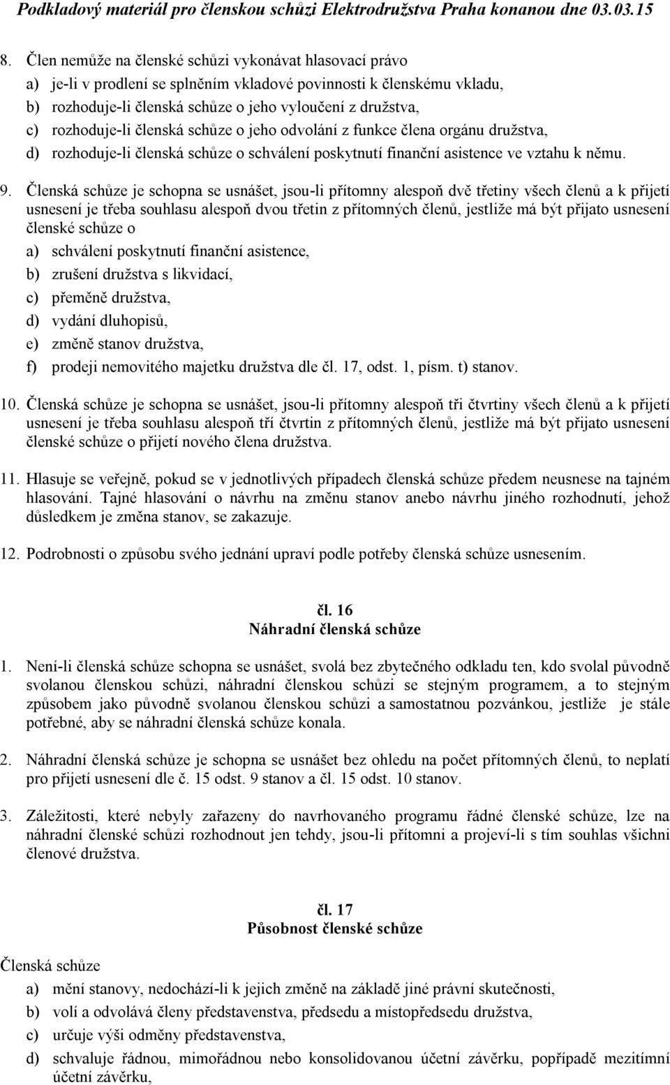 Členská schůze je schopna se usnášet, jsou-li přítomny alespoň dvě třetiny všech členů a k přijetí usnesení je třeba souhlasu alespoň dvou třetin z přítomných členů, jestliže má být přijato usnesení