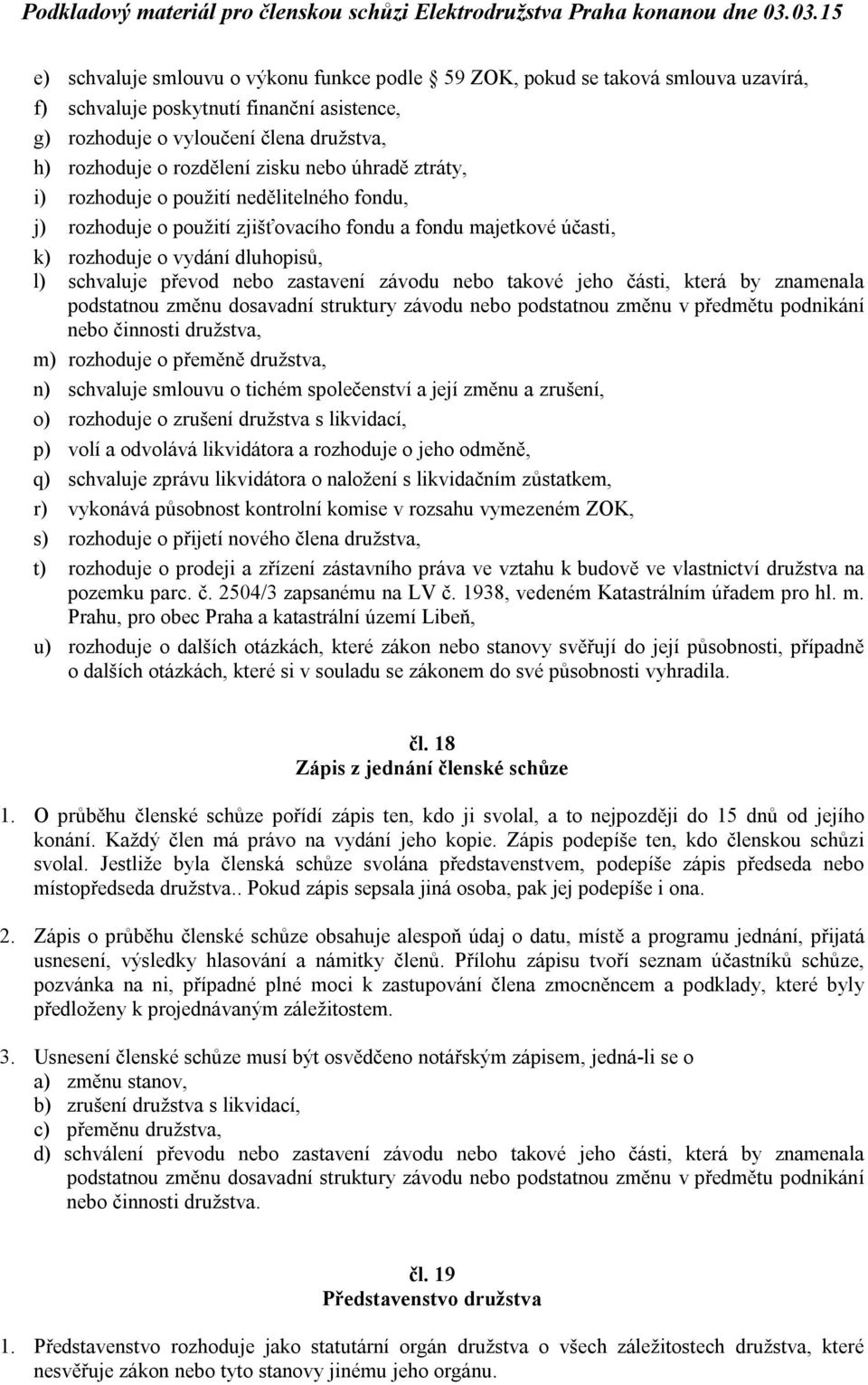 závodu nebo takové jeho části, která by znamenala podstatnou změnu dosavadní struktury závodu nebo podstatnou změnu v předmětu podnikání nebo činnosti družstva, m) rozhoduje o přeměně družstva, n)