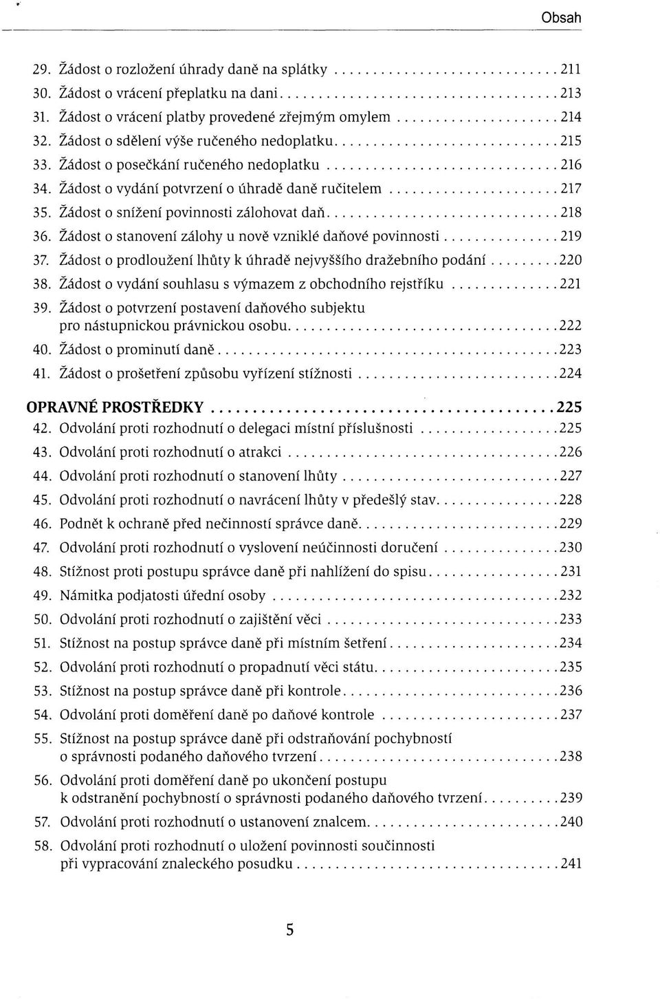 Žádost o snížení povinnosti zálohovat daň 218 36. Žádost o stanovení zálohy u nově vzniklé daňové povinnosti 219 37. Žádost o prodloužení lhůty k úhradě nejvyššího dražebního podání 220 38.