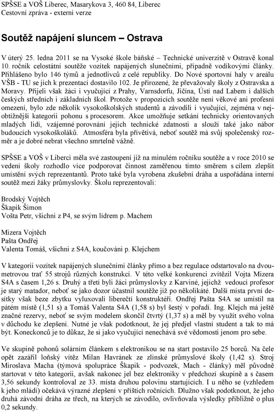 Přihlášeno bylo 146 týmů a jednotlivců z celé republiky. Do Nové sportovní haly v areálu VŠB - TU se jich k prezentaci dostavilo 102. Je přirozené, že převažovaly školy z Ostravska a Moravy.