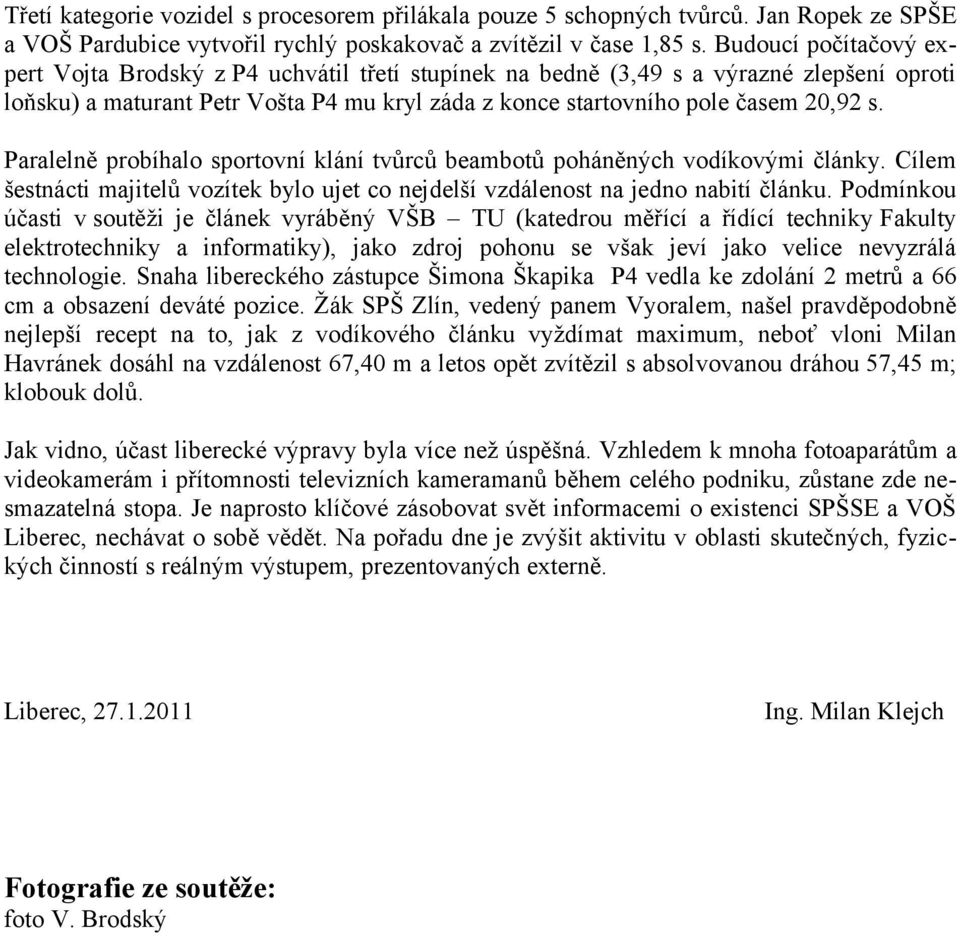 Paralelně probíhalo sportovní klání tvůrců beambotů poháněných vodíkovými články. Cílem šestnácti majitelů vozítek bylo ujet co nejdelší vzdálenost na jedno nabití článku.