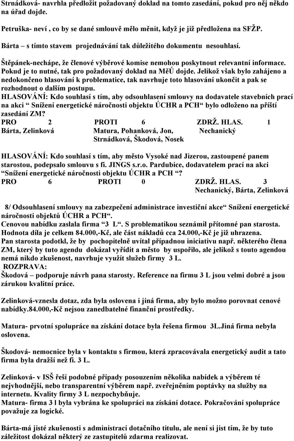 Pokud je to nutné, tak pro požadovaný doklad na MěÚ dojde. Jelikož však bylo zahájeno a nedokončeno hlasování k problematice, tak navrhuje toto hlasování ukončit a pak se rozhodnout o dalším postupu.