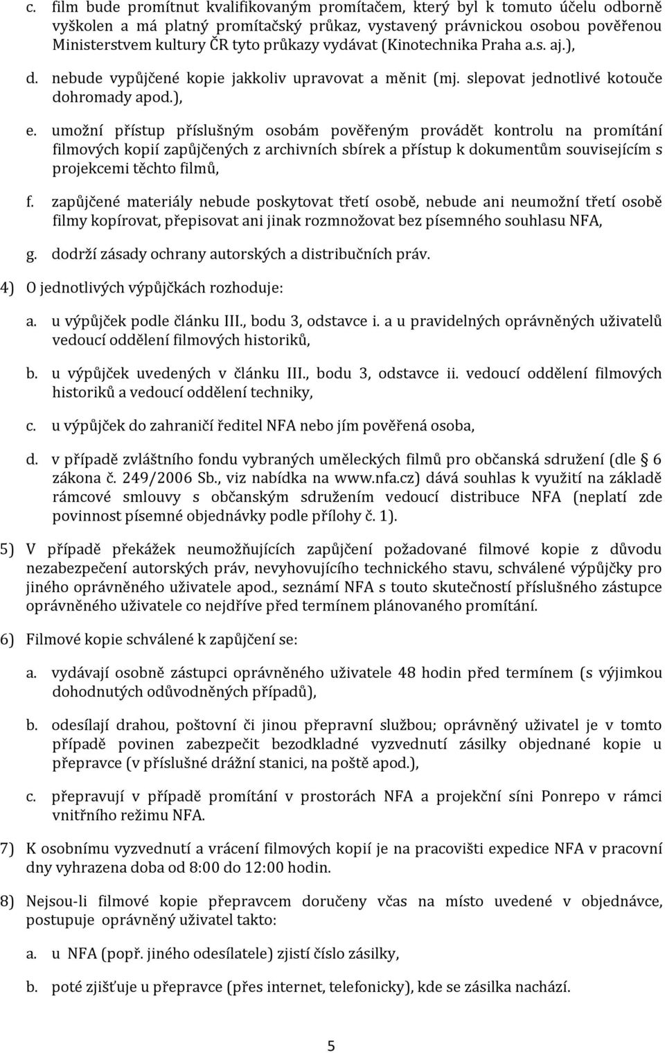 umožní přístup příslušným osobám pověřeným provádět kontrolu na promítání filmových kopií zapůjčených z archivních sbírek a přístup k dokumentům souvisejícím s projekcemi těchto filmů, f.