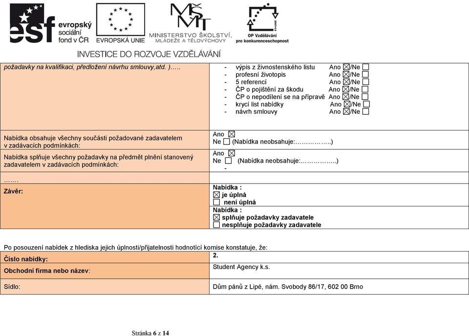 návrh smlouvy Ano /Ne Nabídka obsahuje všechny součásti požadované zadavatelem v zadávacích podmínkách: Nabídka splňuje všechny požadavky na předmět plnění stanovený zadavatelem v zadávacích