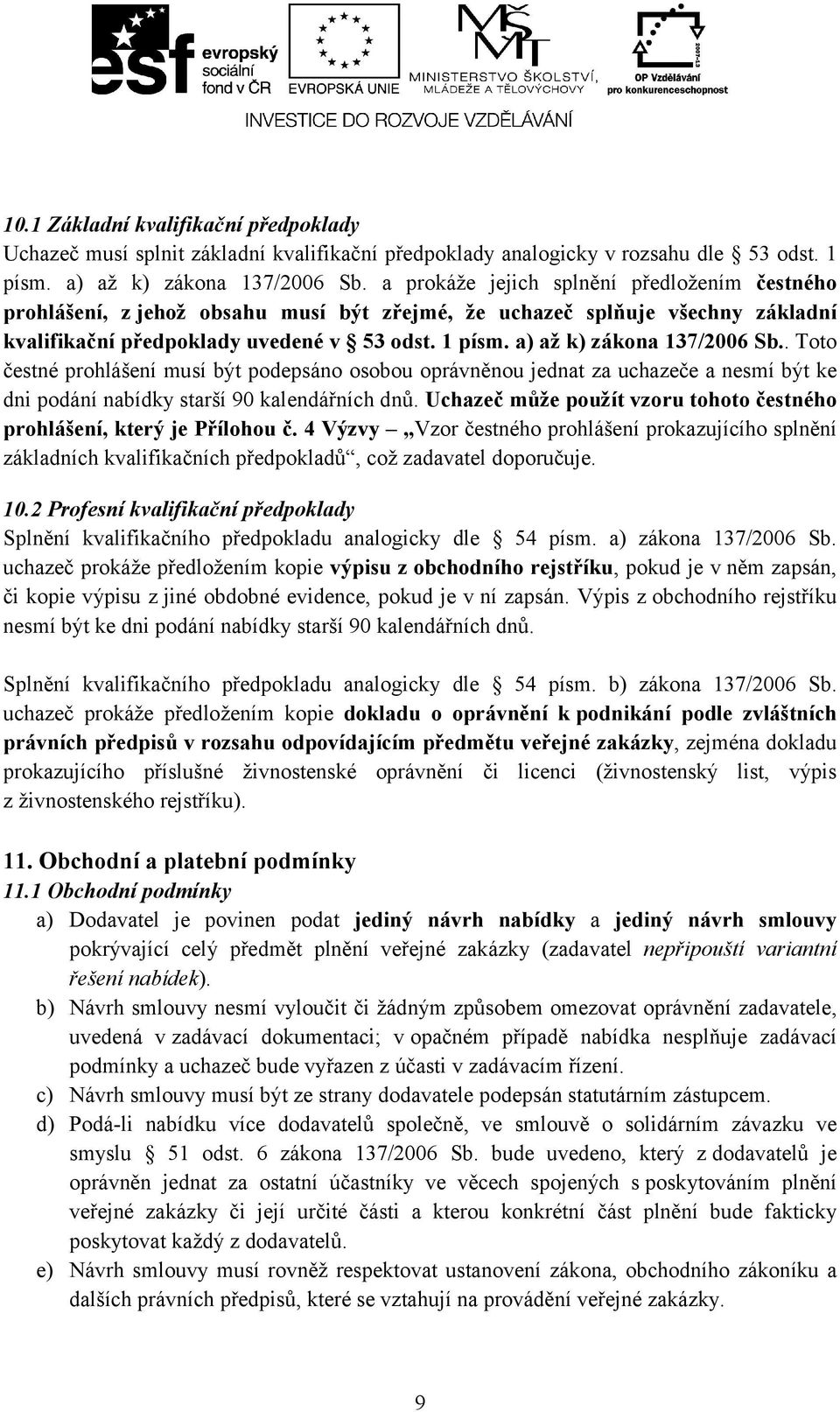 a) až k) zákona 137/2006 Sb.. Toto čestné prohlášení musí být podepsáno osobou oprávněnou jednat za uchazeče a nesmí být ke dni podání nabídky starší 90 kalendářních dnů.