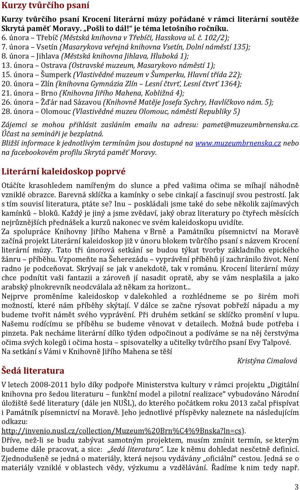 února Ostrava (Ostravské muzeum, Masarykovo náměstí 1); 15. února Šumperk (Vlastivědné muzeum v Šumperku, Hlavní třída 22); 20. února Zlín (knihovna Gymnázia Zlín Lesní čtvrť, Lesní čtvrť 1364); 21.