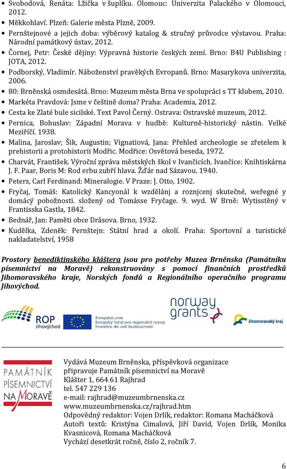 Brno: B4U Publishing : JOTA, 2012. Podborský, Vladimír. Náboženství pravěkých Evropanů. Brno: Masarykova univerzita, 2006. 80: Brněnská osmdesátá.