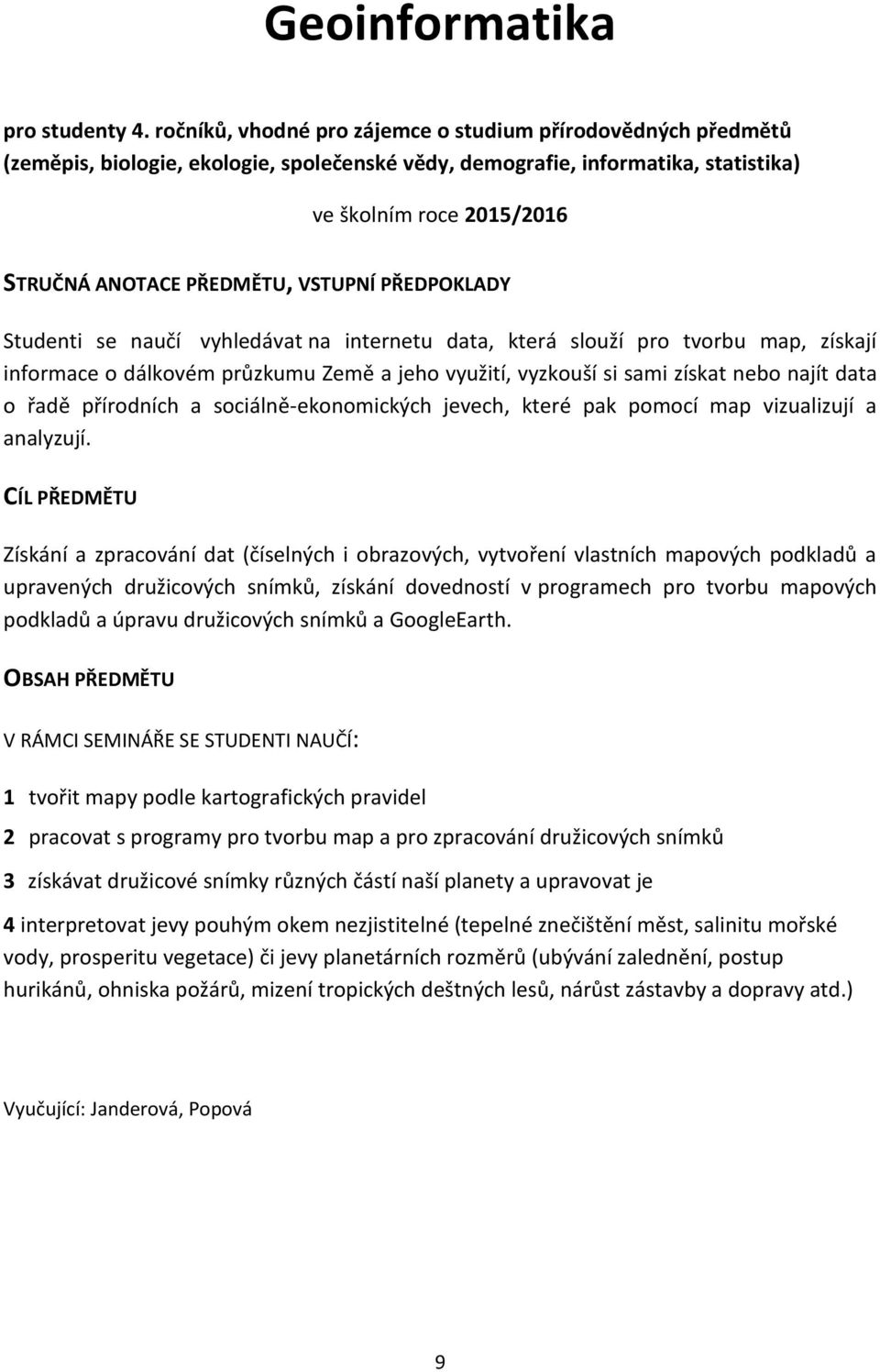 vyhledávat na internetu data, která slouží pro tvorbu map, získají informace o dálkovém průzkumu Země a jeho využití, vyzkouší si sami získat nebo najít data o řadě přírodních a sociálně-ekonomických