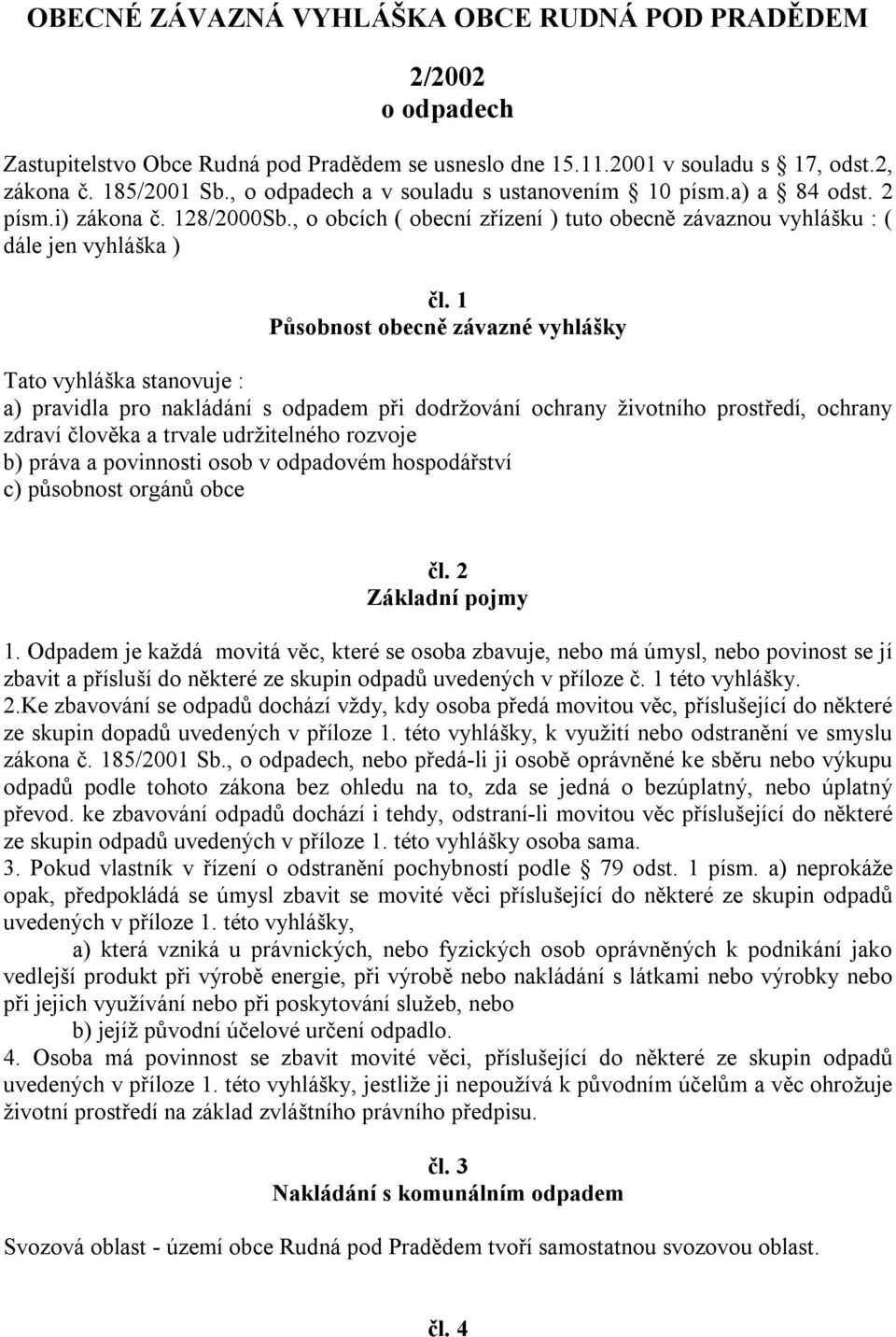 1 Působnost obecně závazné vyhlášky Tato vyhláška stanovuje : a) pravidla pro nakládání s odpadem při dodržování ochrany životního prostředí, ochrany zdraví člověka a trvale udržitelného rozvoje b)