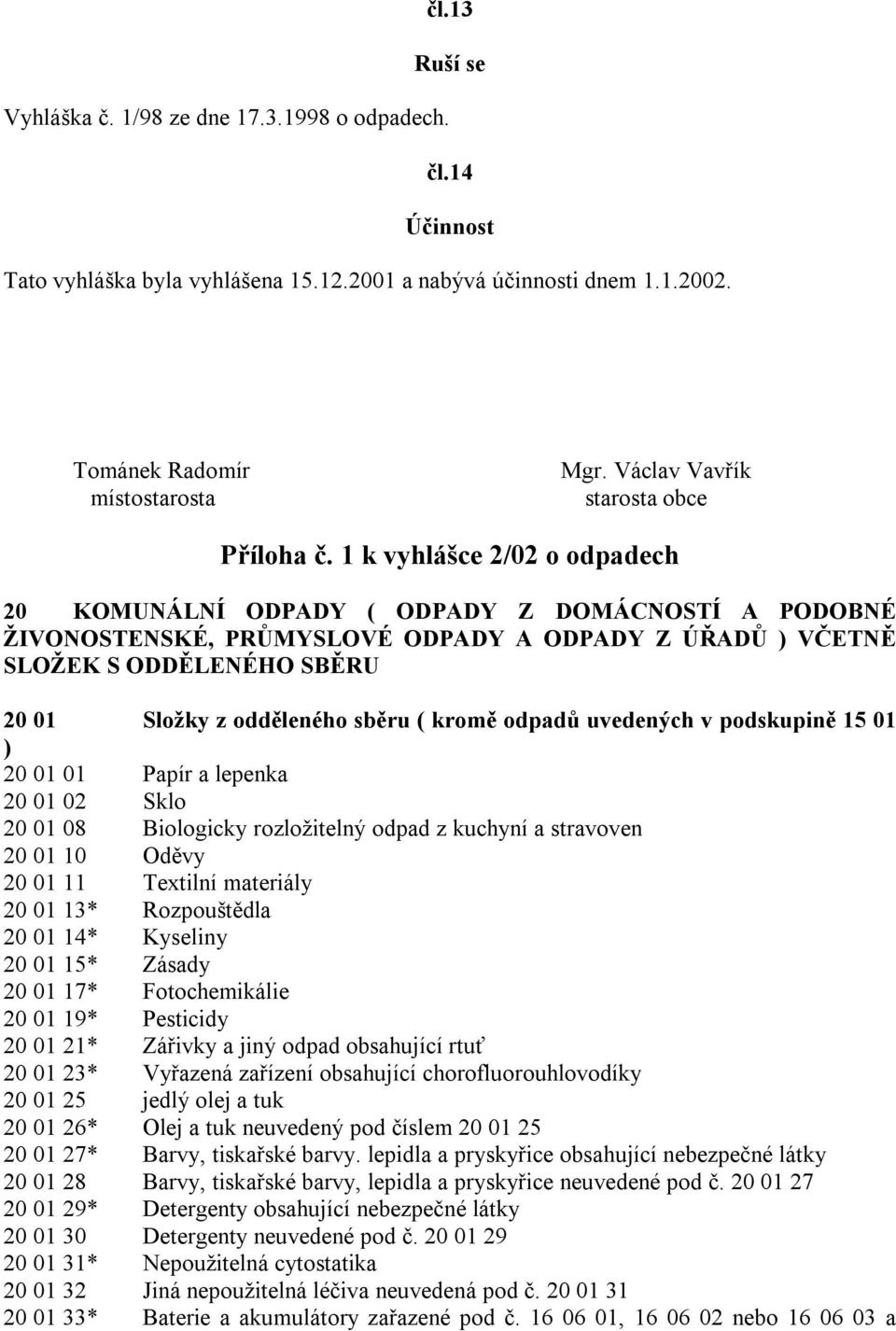 1 k vyhlášce 2/02 o odpadech 20 KOMUNÁLNÍ ODPADY ( ODPADY Z DOMÁCNOSTÍ A PODOBNÉ ŽIVONOSTENSKÉ, PRŮMYSLOVÉ ODPADY A ODPADY Z ÚŘADŮ ) VČETNĚ SLOŽEK S ODDĚLENÉHO SBĚRU 20 01 Složky z odděleného sběru (