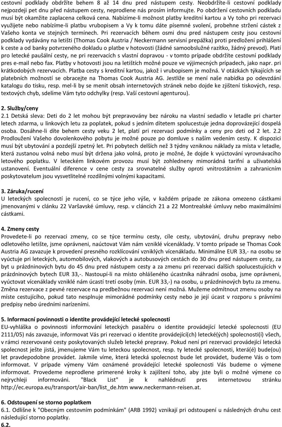 Nabízíme-li možnost platby kreditní kartou a Vy toho pri rezervaci využijete nebo nabízíme-li platbu vrubopisem a Vy k tomu dáte písemné svolení, probehne stržení cástek z Vašeho konta ve stejných