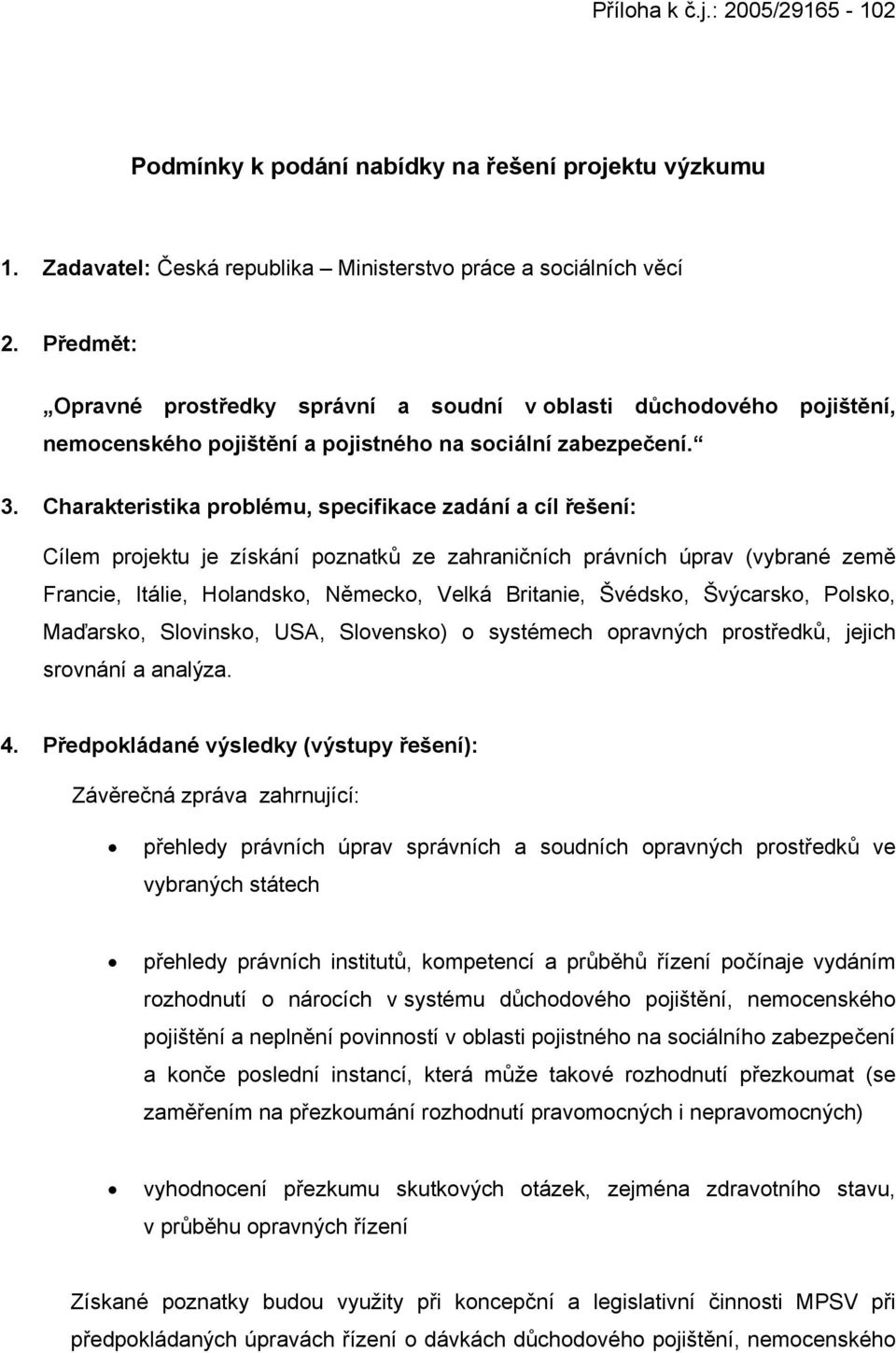 Charakteristika problému, specifikace zadání a cíl řešení: Cílem projektu je získání poznatků ze zahraničních právních úprav (vybrané země Francie, Itálie, Holandsko, Německo, Velká Britanie,