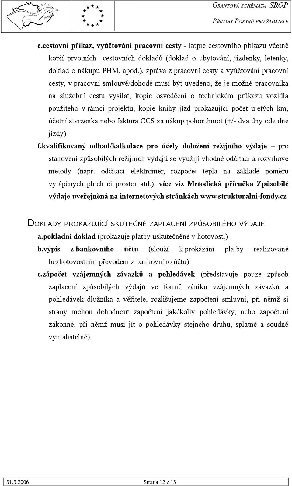 použitého v rámci projektu, kopie knihy jízd prokazující počet ujetých km, účetní stvrzenka nebo faktura CCS za nákup pohon.hmot (+/- dva dny ode dne jízdy) f.