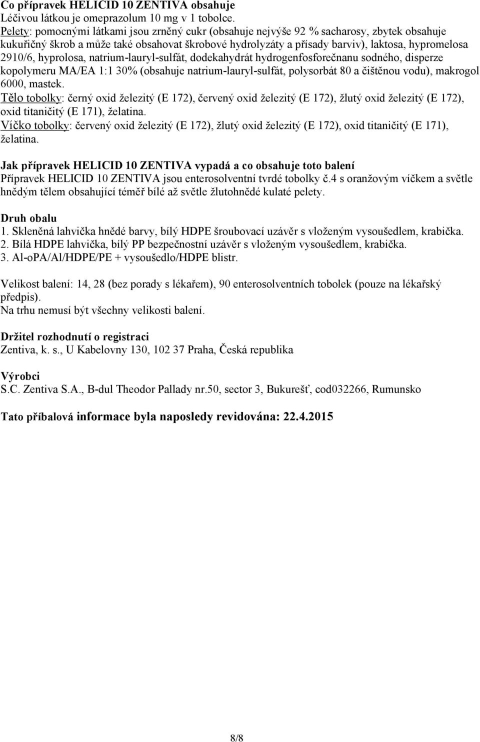 hyprolosa, natrium-lauryl-sulfát, dodekahydrát hydrogenfosforečnanu sodného, disperze kopolymeru MA/EA 1:1 30% (obsahuje natrium-lauryl-sulfát, polysorbát 80 a čištěnou vodu), makrogol 6000, mastek.