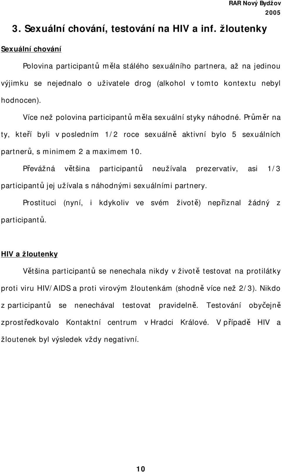 Více než polovina participantů měla sexuální styky náhodné. Průměr na ty, kteří byli v posledním 1/2 roce sexuálně aktivní bylo 5 sexuálních partnerů, s minimem 2 a maximem 10.