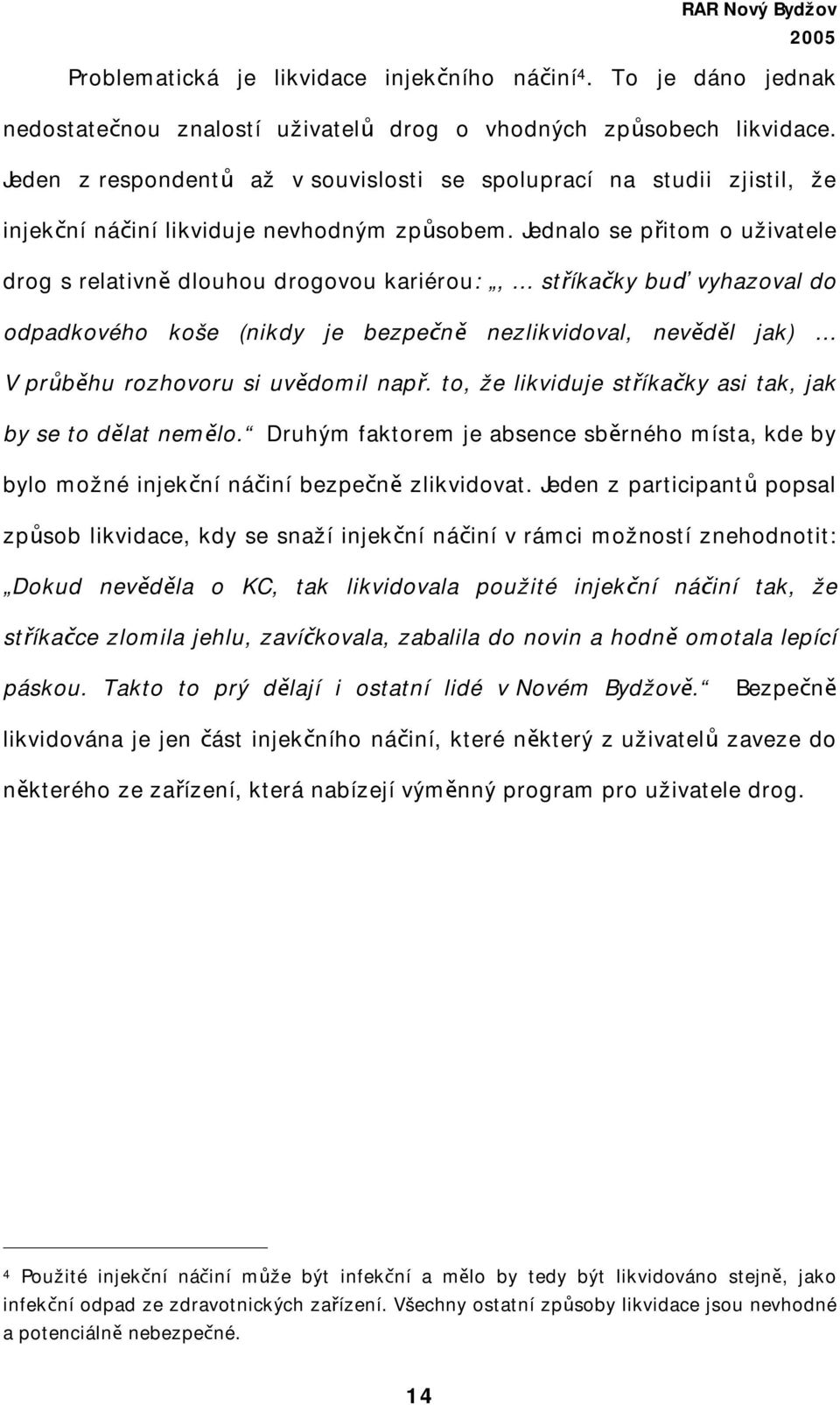 Jednalo se přitom o uživatele drog s relativně dlouhou drogovou kariérou:, stříkačky buď vyhazoval do odpadkového koše (nikdy je bezpečně nezlikvidoval, nevěděl jak) V průběhu rozhovoru si uvědomil